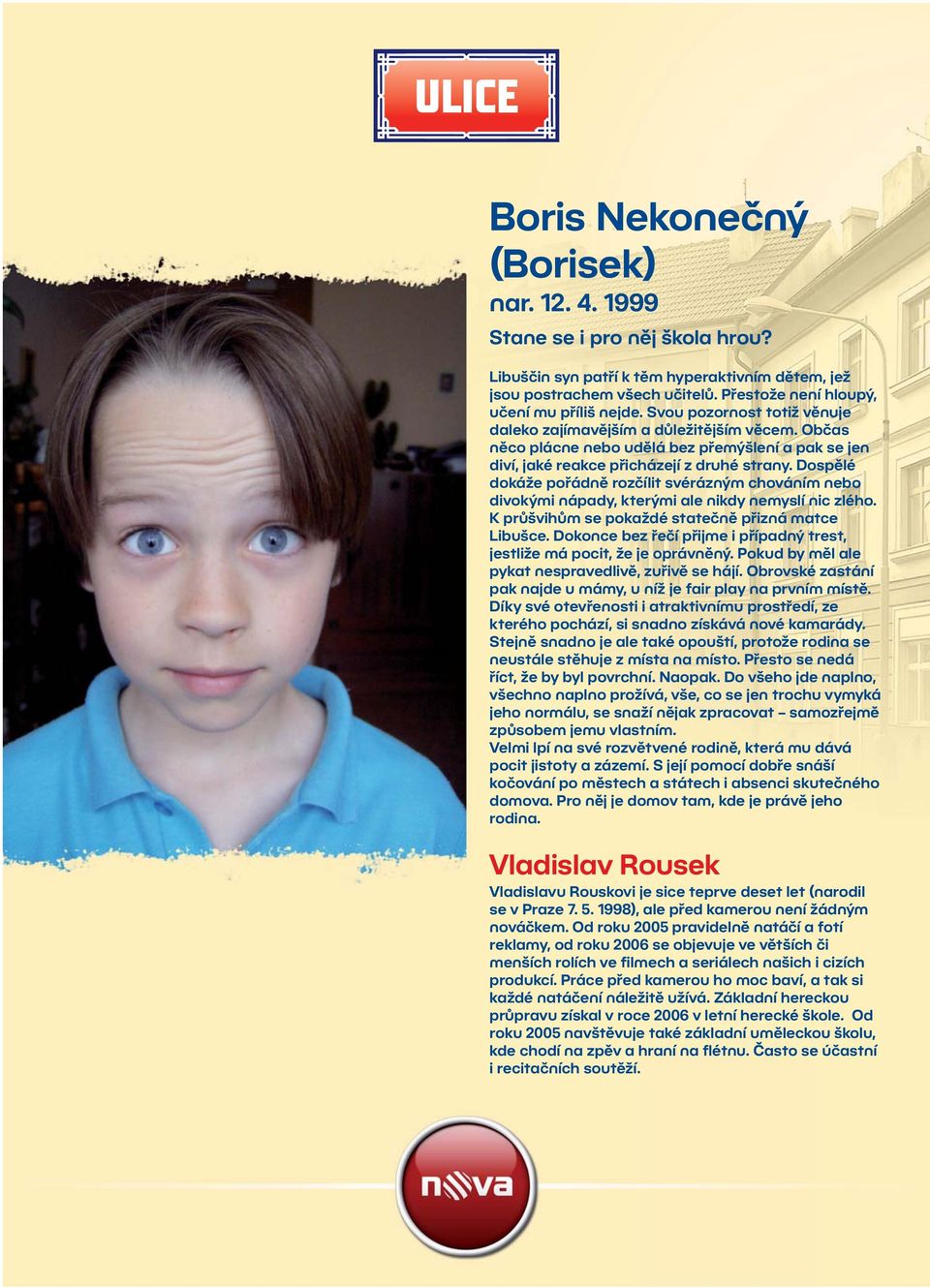 Dospělé dokáže pořádně rozčílit svérázným chováním nebo divokými nápady, kterými ale nikdy nemyslí nic zlého. K průšvihům se pokaždé statečně přizná matce Libušce.
