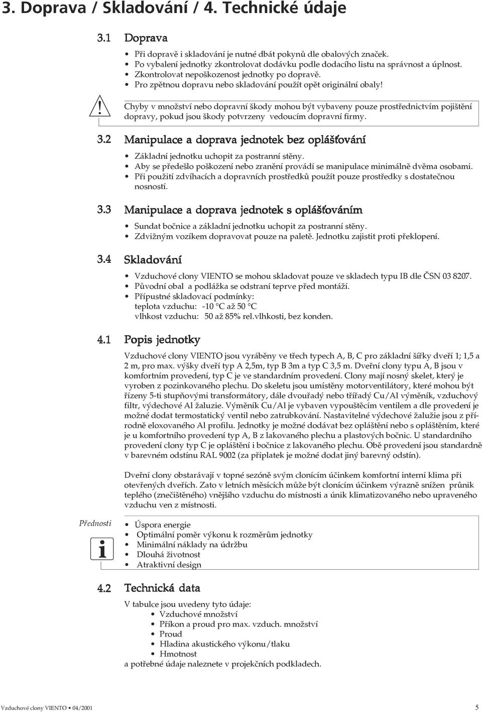 Chyby v množství nebo dopravní škody mohou být vybaveny pouze prostřednictvím pojištění dopravy, pokud jsou škody potvrzeny vedoucím dopravní firmy. 3.2 3.3 3.4 4.