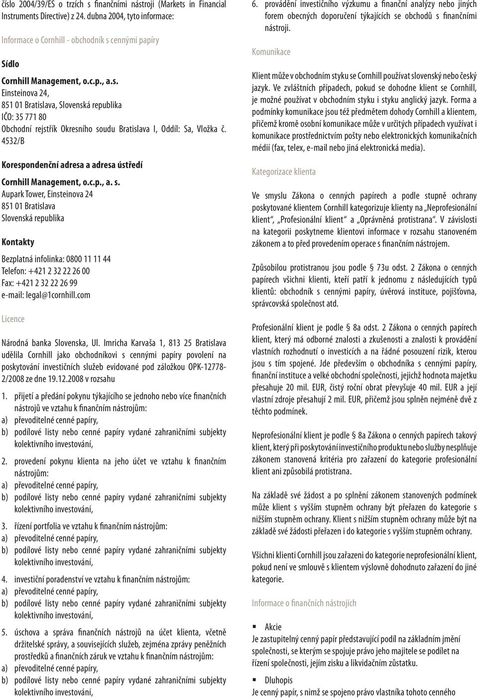 cennými papíry Sídlo Cornhill Management, o.c.p., a.s. Einsteinova 24, 851 01 Bratislava, Slovenská republika IČO: 35 771 80 Obchodní rejstřík Okresního soudu Bratislava I, Oddíl: Sa, Vložka č.