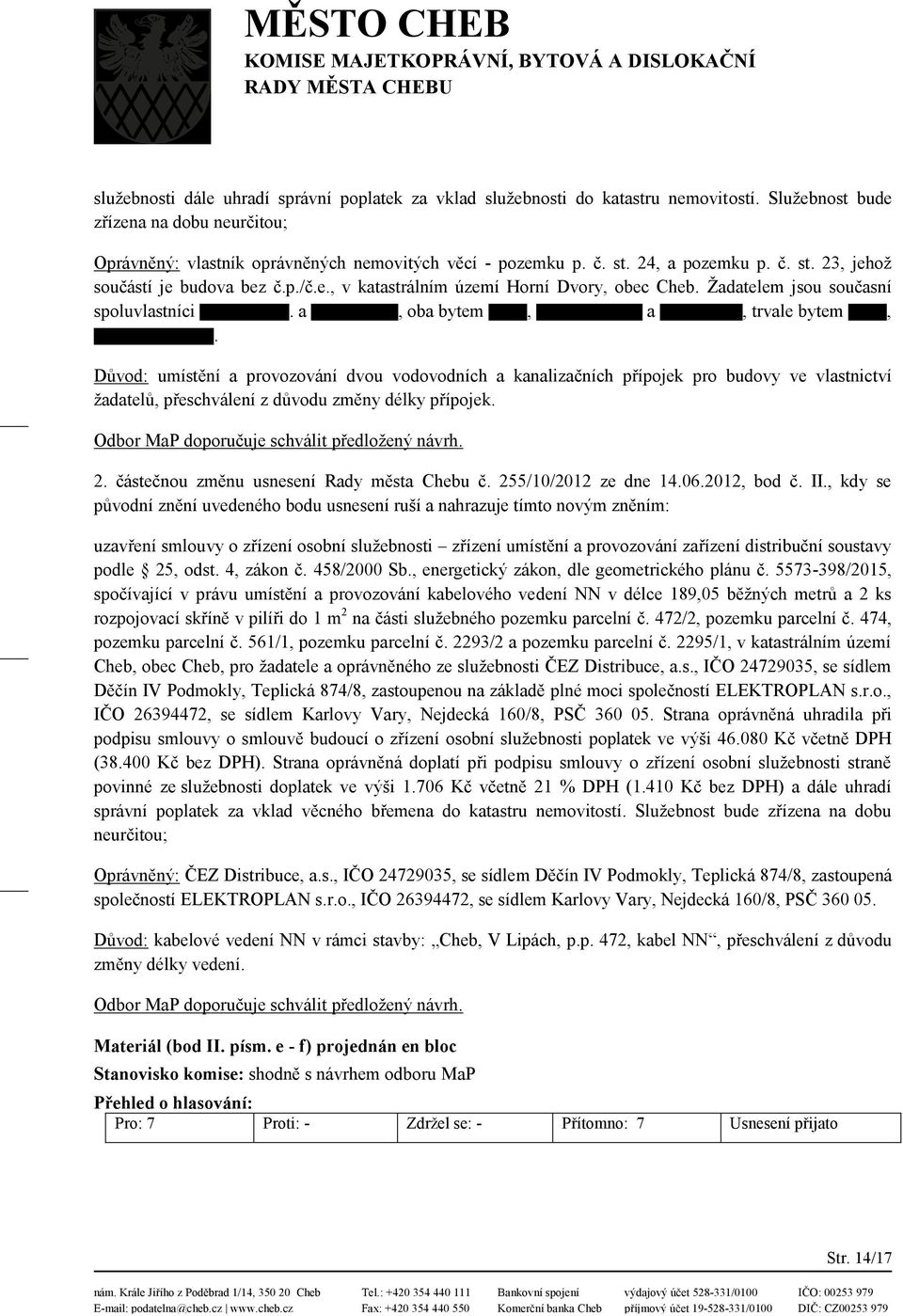 Důvod: umístění a provozování dvou vodovodních a kanalizačních přípojek pro budovy ve vlastnictví žadatelů, přeschválení z důvodu změny délky přípojek. Odbor MaP doporučuje schválit předložený návrh.