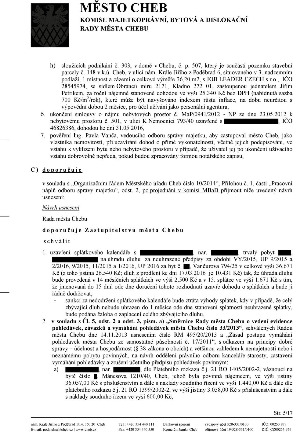 340 Kč bez DPH (nabídnutá sazba 700 Kč/m 2 /rok), které může být navyšováno indexem růstu inflace, na dobu neurčitou s výpovědní dobou 2 měsíce, pro účel užívání jako personální agentura, 6.