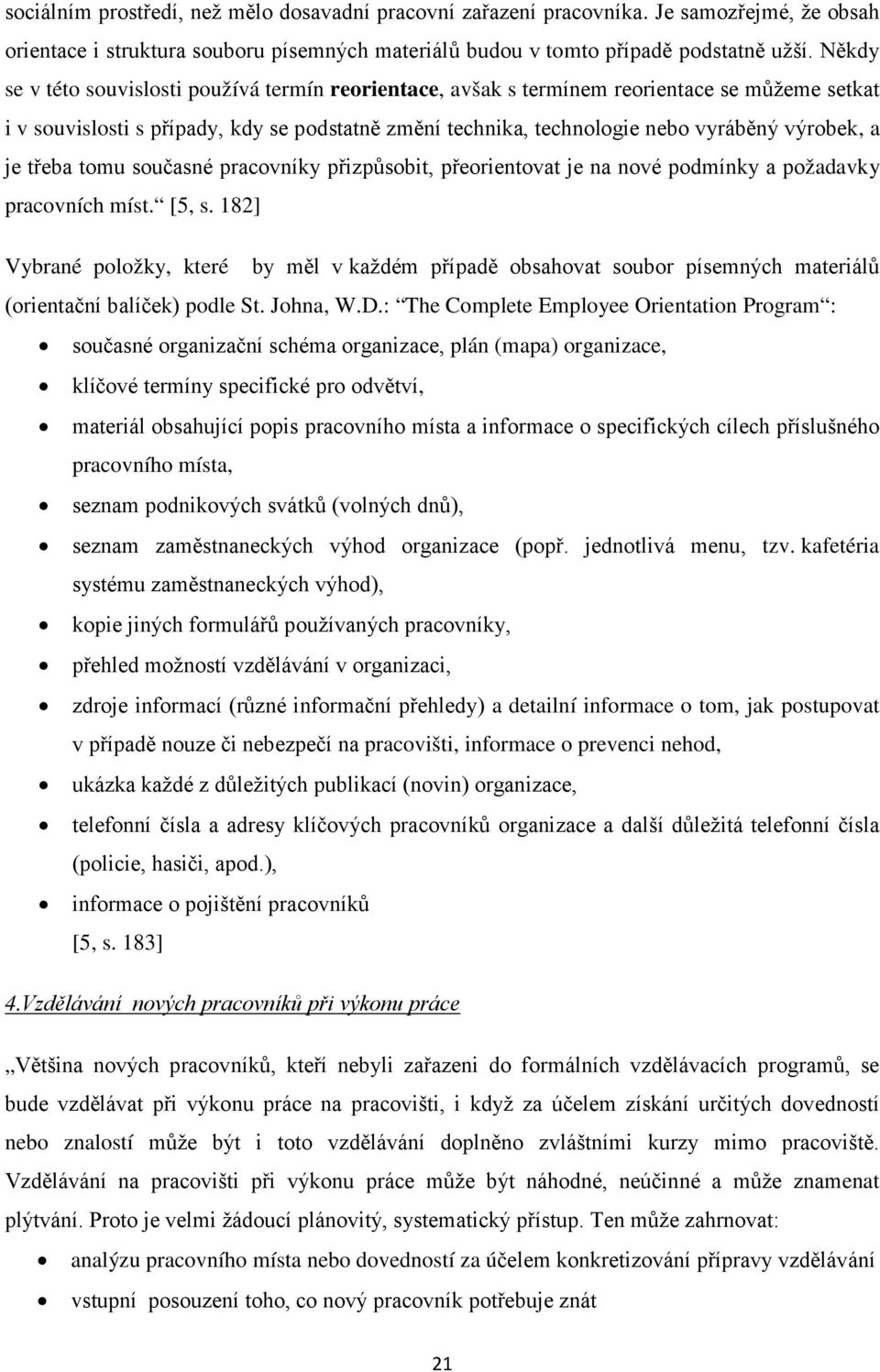 je třeba tomu současné pracovníky přizpůsobit, přeorientovat je na nové podmínky a požadavky pracovních míst. [5, s.