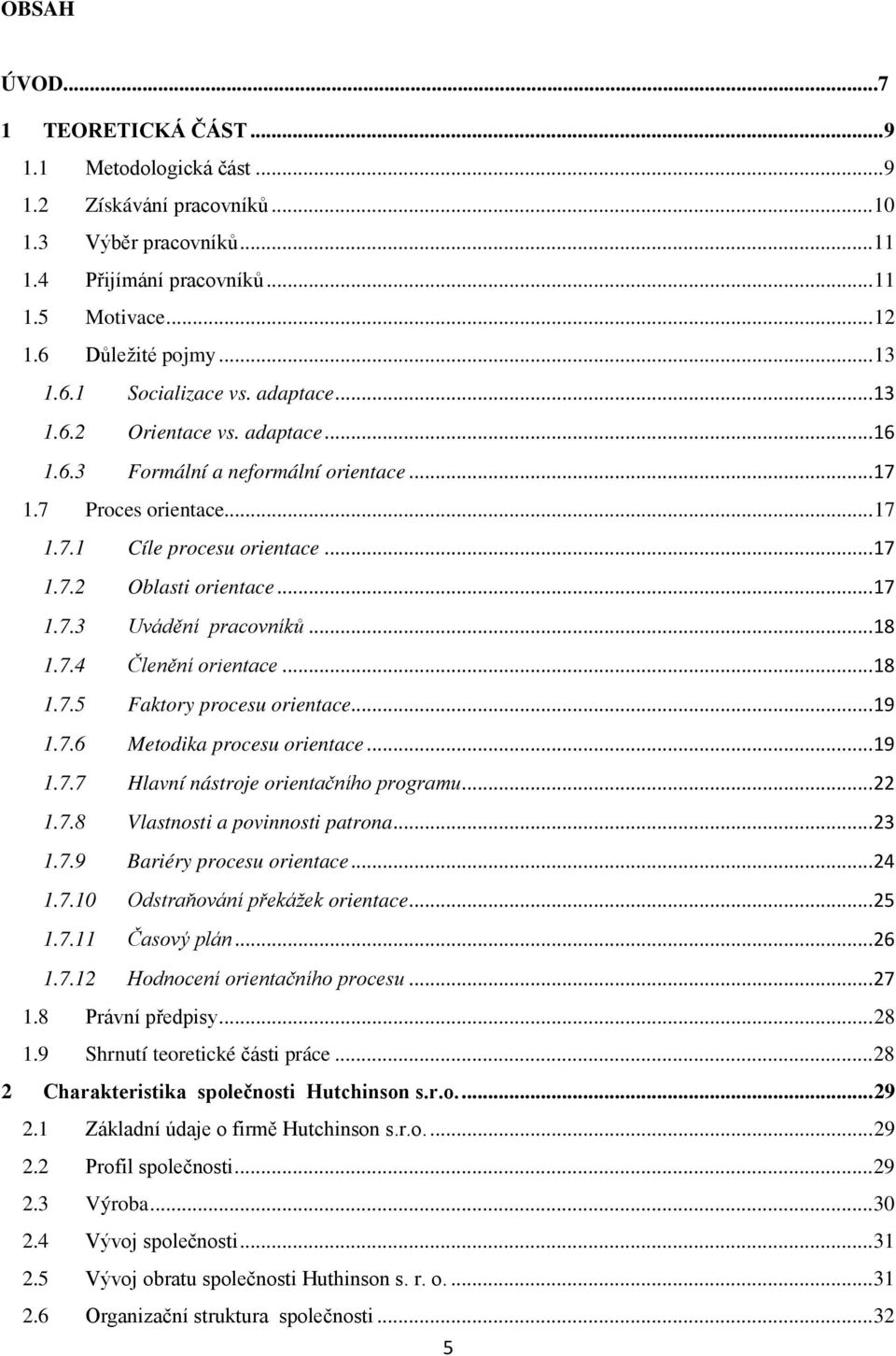 .. 17 1.7.3 Uvádění pracovníků... 18 1.7.4 Členění orientace... 18 1.7.5 Faktory procesu orientace... 19 1.7.6 Metodika procesu orientace... 19 1.7.7 Hlavní nástroje orientačního programu... 22 1.7.8 Vlastnosti a povinnosti patrona.