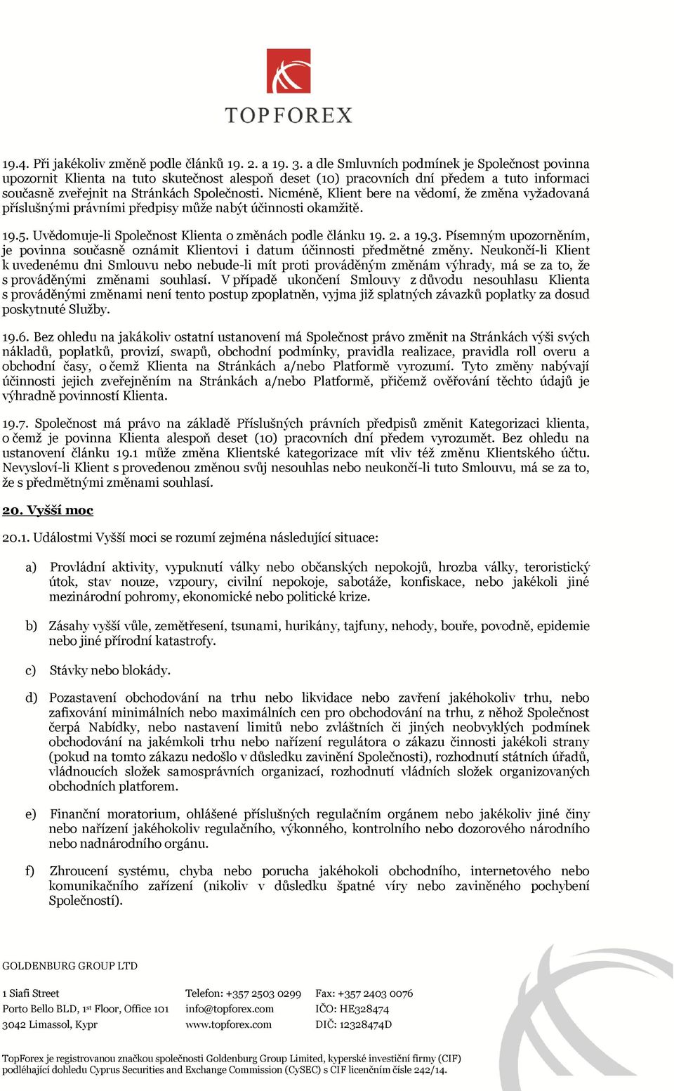 Nicméně, Klient bere na vědomí, že změna vyžadovaná příslušnými právními předpisy může nabýt účinnosti okamžitě. 19.5. Uvědomuje-li Společnost Klienta o změnách podle článku 19. 2. a 19.3.