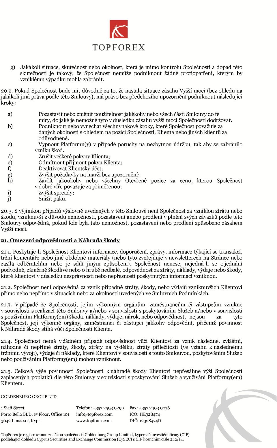 .2. Pokud Společnost bude mít důvodně za to, že nastala situace zásahu Vyšší moci (bez ohledu na jakákoli jiná práva podle této Smlouvy), má právo bez předchozího upozornění podniknout následující