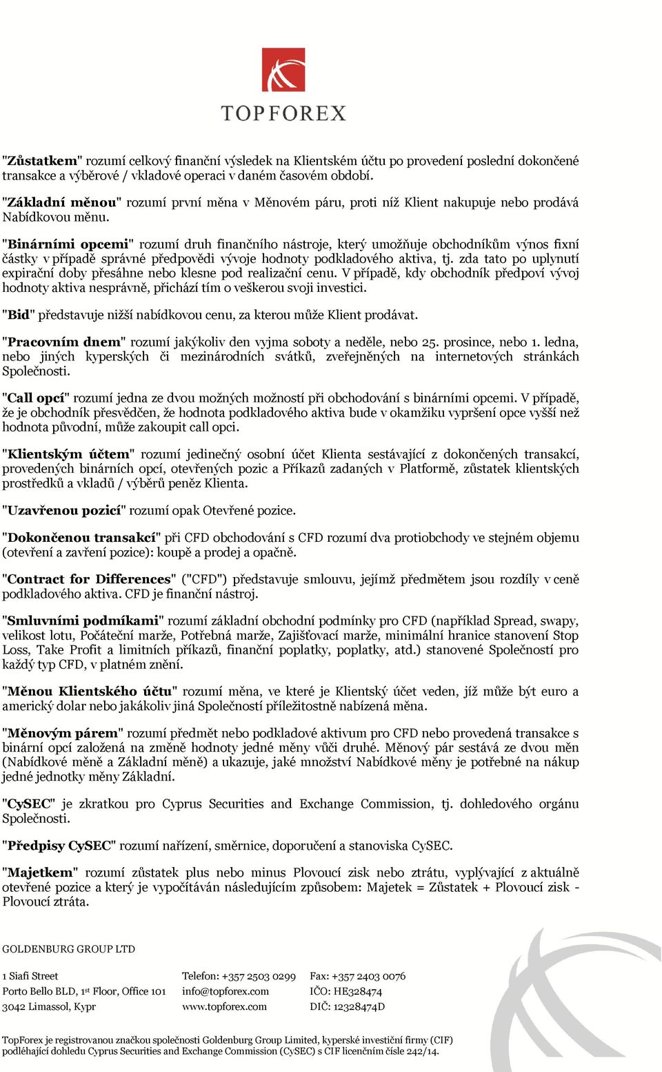 "Binárními opcemi" rozumí druh finančního nástroje, který umožňuje obchodníkům výnos fixní částky v případě správné předpovědi vývoje hodnoty podkladového aktiva, tj.