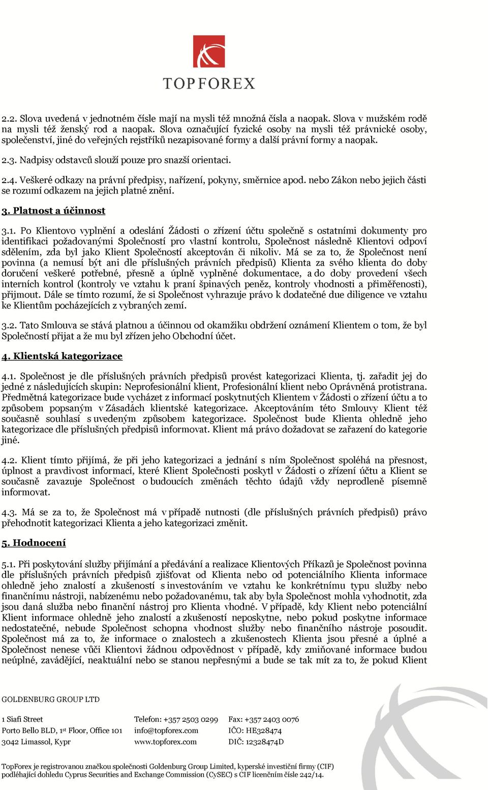 Nadpisy odstavců slouží pouze pro snazší orientaci. 2.4. Veškeré odkazy na právní předpisy, nařízení, pokyny, směrnice apod. nebo Zákon nebo jejich části se rozumí odkazem na jejich platné znění. 3.