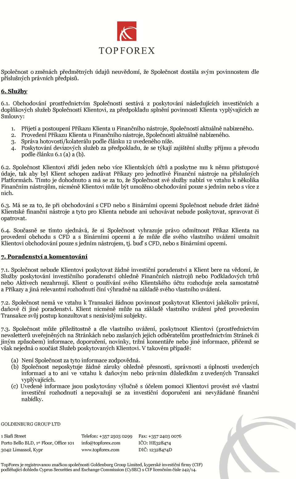 Smlouvy: 1. Přijetí a postoupení Příkazu Klienta u Finančního nástroje, Společností aktuálně nabízeného. 2. Provedení Příkazu Klienta u Finančního nástroje, Společností aktuálně nabízeného. 3.