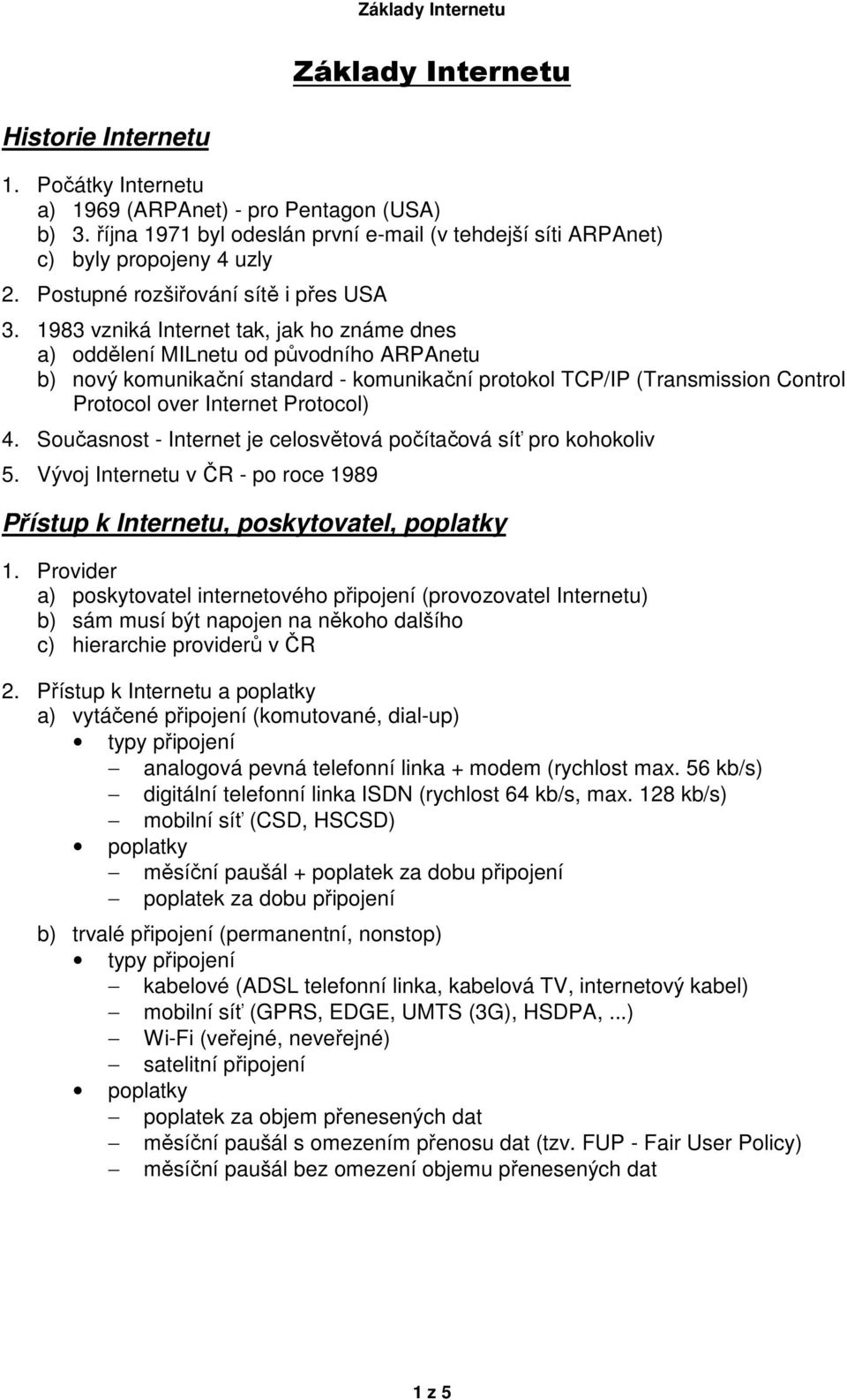 1983 vzniká Internet tak, jak ho známe dnes a) oddělení MILnetu od původního ARPAnetu b) nový komunikační standard - komunikační protokol TCP/IP (Transmission Control Protocol over Internet Protocol)