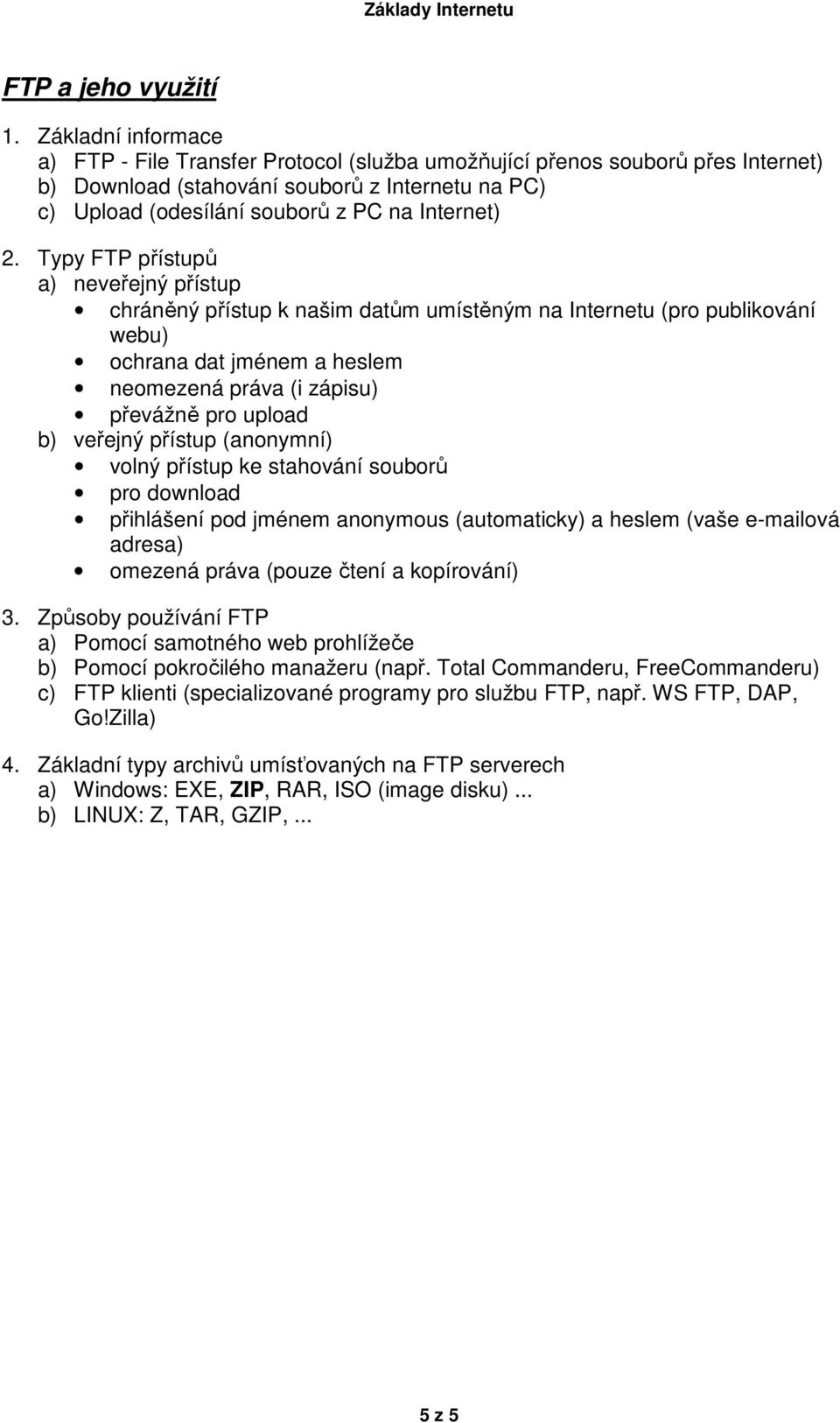 Typy FTP přístupů a) neveřejný přístup chráněný přístup k našim datům umístěným na Internetu (pro publikování webu) ochrana dat jménem a heslem neomezená práva (i zápisu) převážně pro upload b)