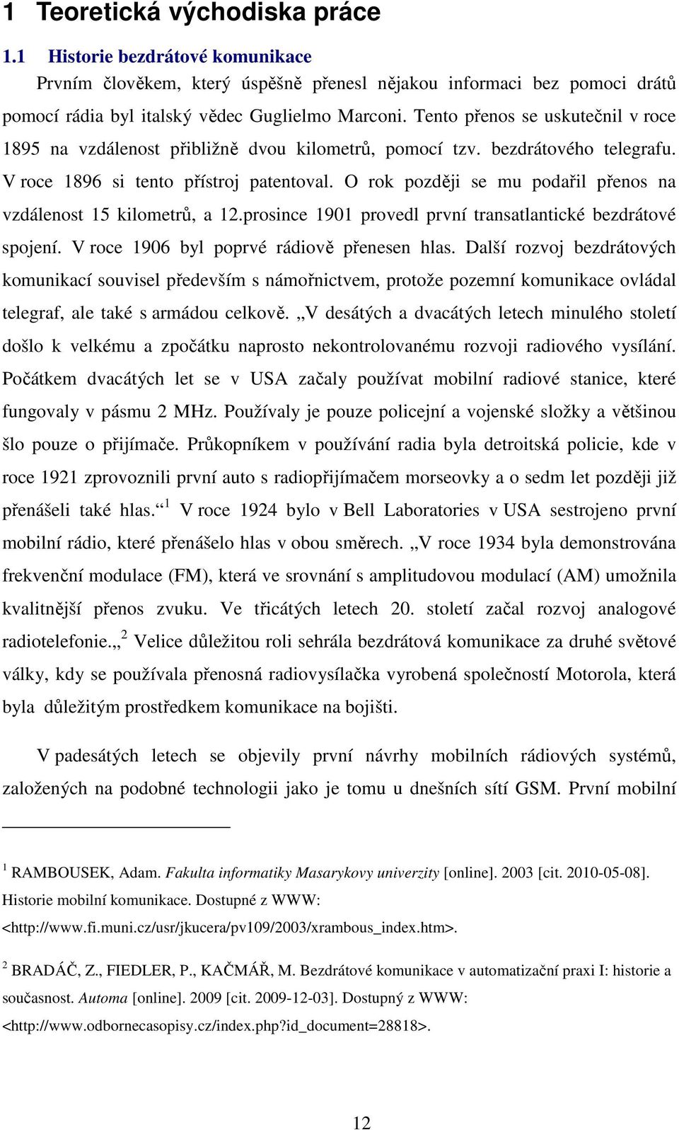 O rok později se mu podařil přenos na vzdálenost 15 kilometrů, a 12.prosince 1901 provedl první transatlantické bezdrátové spojení. V roce 1906 byl poprvé rádiově přenesen hlas.