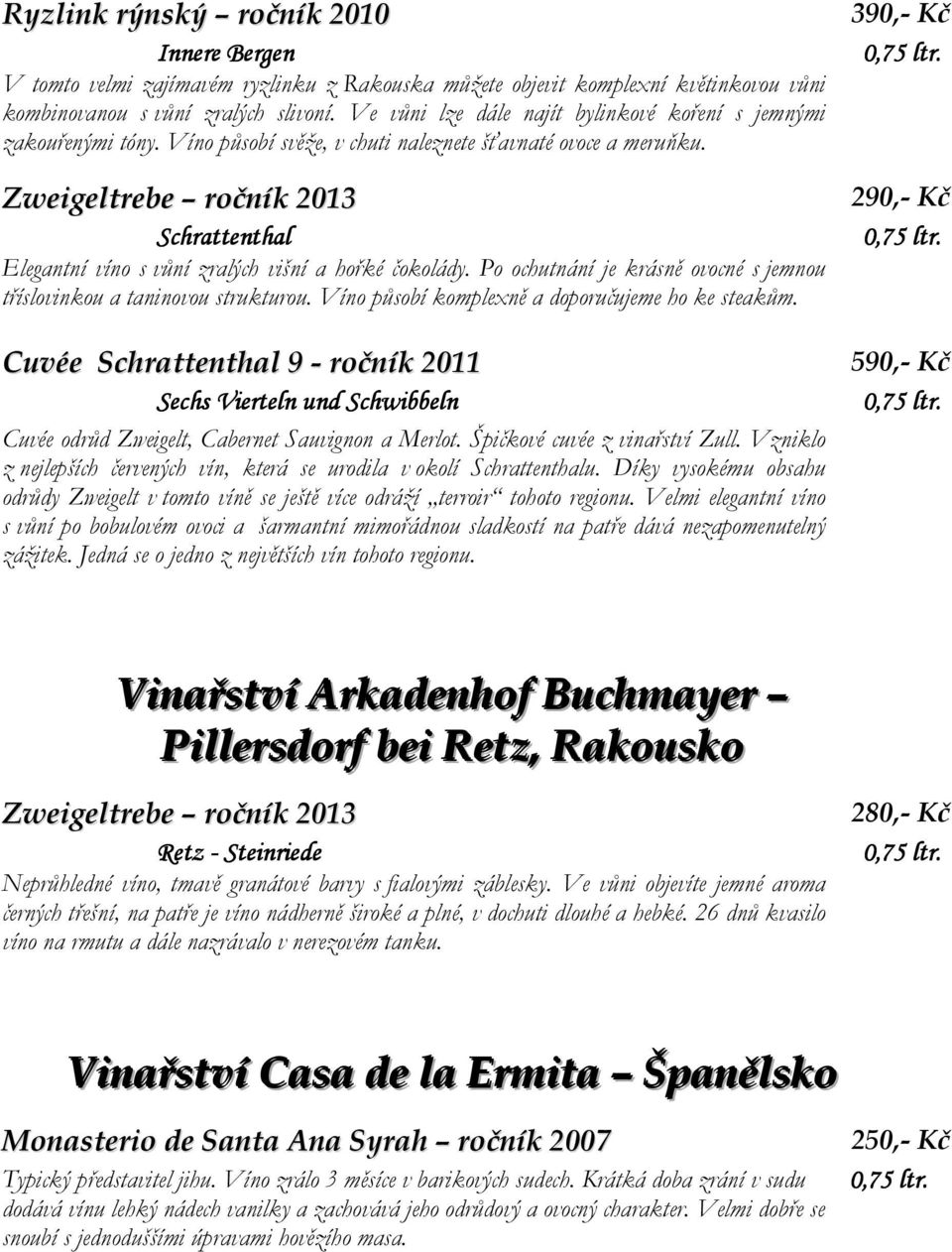 Zweigeltrebe ročník 2013 Schrattenthal Elegantní víno s vůní zralých višní a hořké čokolády. Po ochutnání je krásně ovocné s jemnou tříslovinkou a taninovou strukturou.