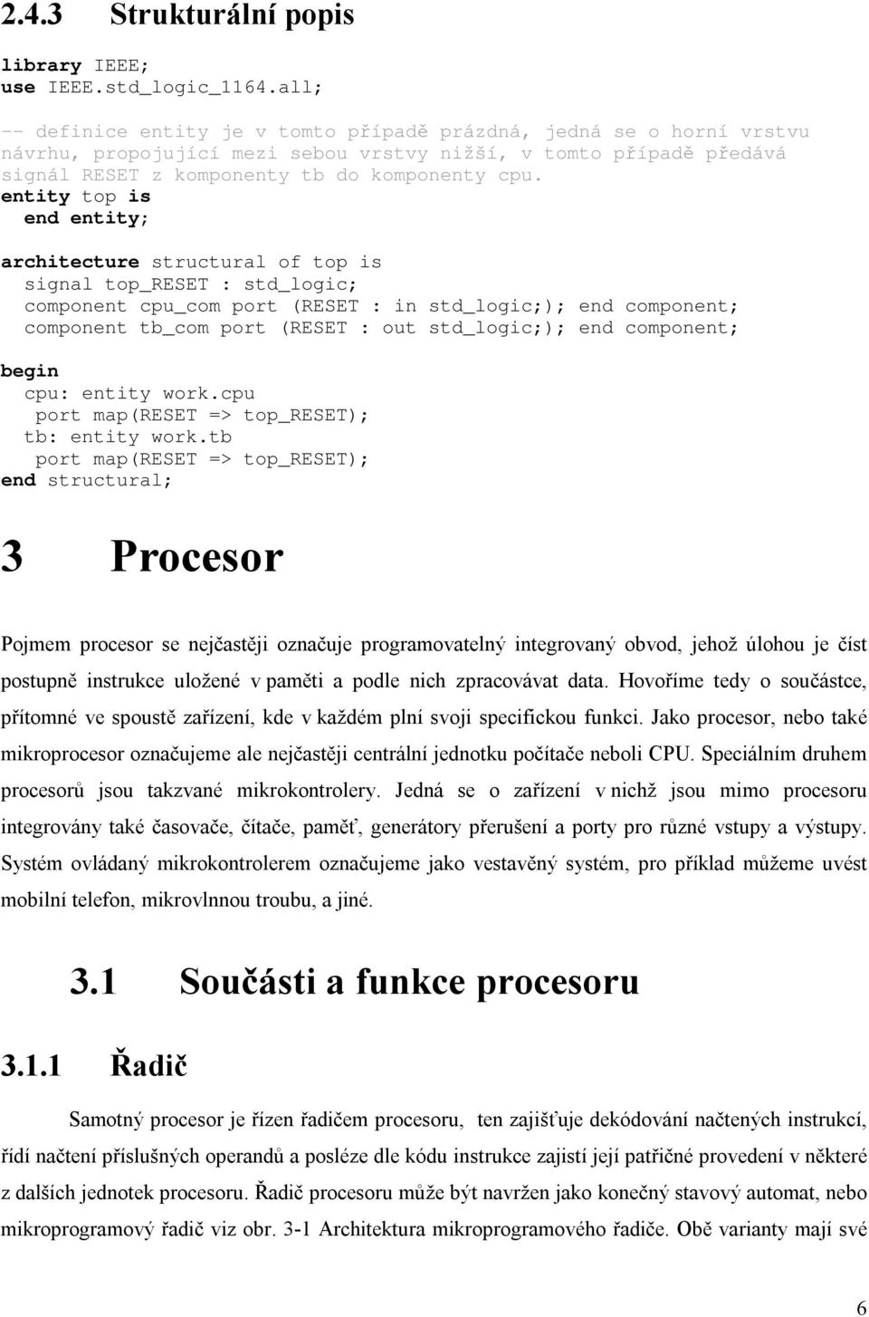 entity top is end entity; architecture structural of top is signal top_reset : std_logic; component cpu_com port (RESET : in std_logic;); end component; component tb_com port (RESET : out