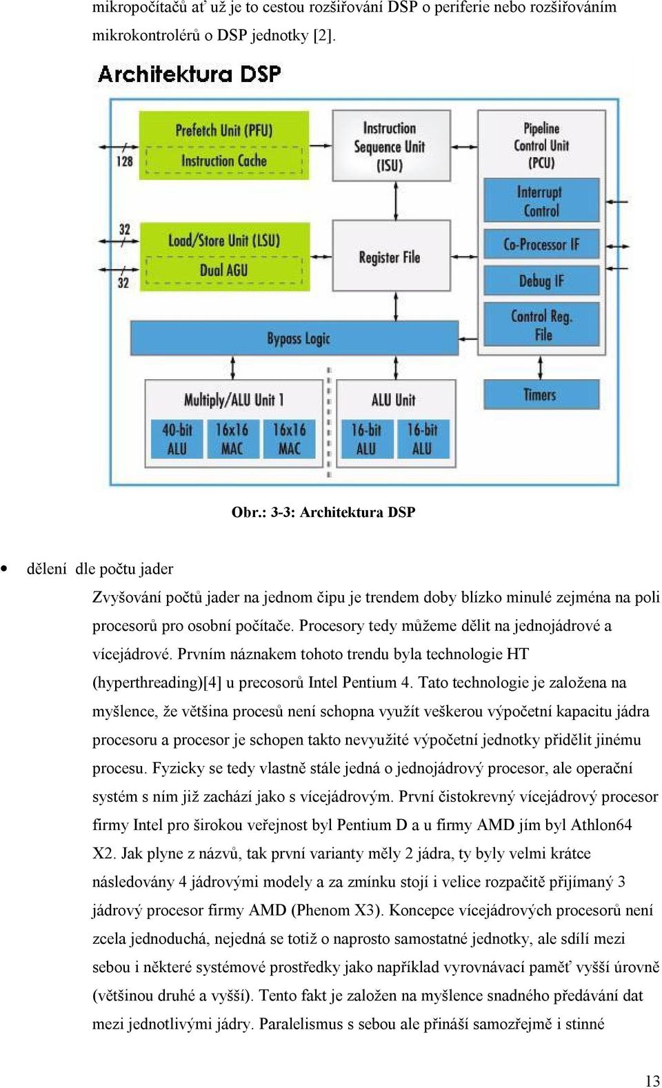 Procesory tedy můžeme dělit na jednojádrové a vícejádrové. Prvním náznakem tohoto trendu byla technologie HT (hyperthreading)[4] u precosorů Intel Pentium 4.