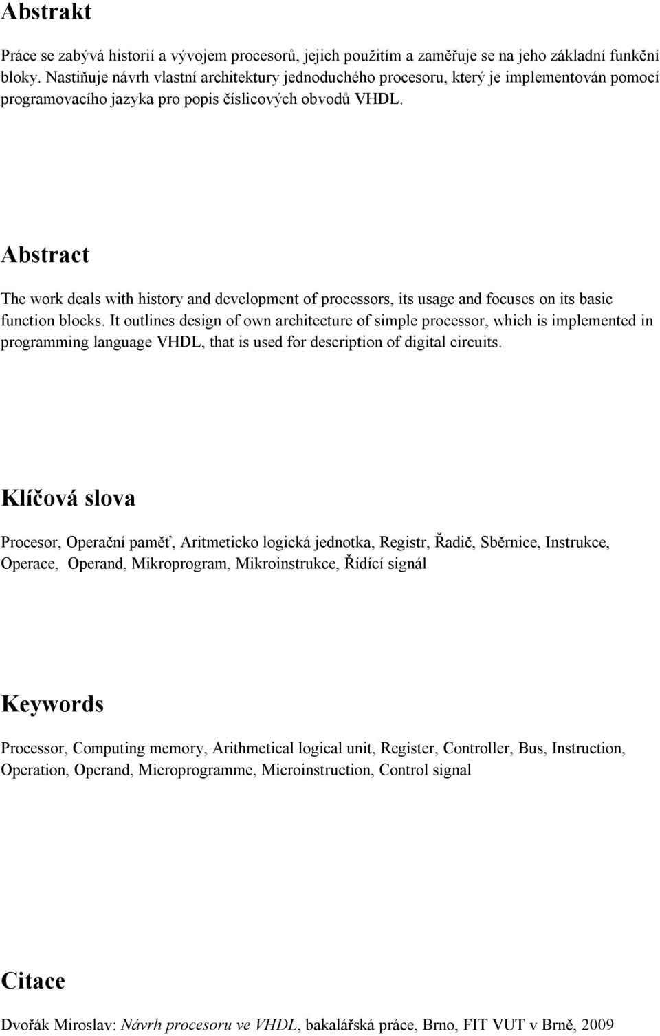 Abstract The work deals with history and development of processors, its usage and focuses on its basic function blocks.