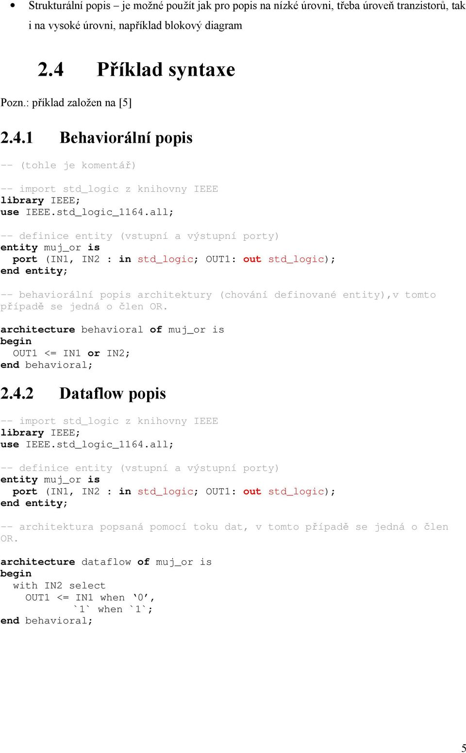 all; -- definice entity (vstupní a výstupní porty) entity muj_or is port (IN1, IN2 : in std_logic; OUT1: out std_logic); end entity; -- behaviorální popis architektury (chování definované entity),v