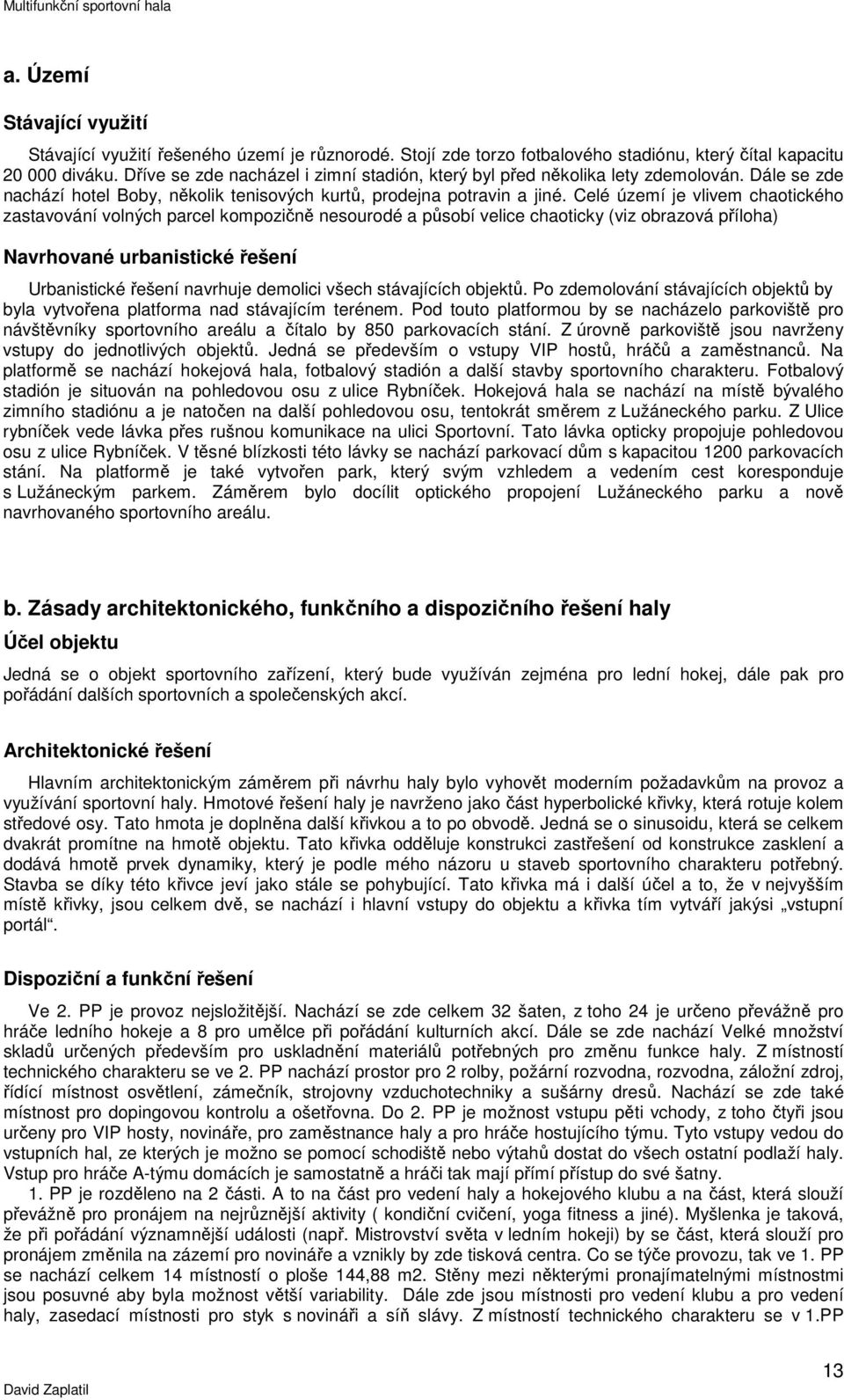 Celé území je vlivem chaotického zastavování volných parcel kompozičně nesourodé a působí velice chaoticky (viz obrazová příloha) Navrhované urbanistické řešení Urbanistické řešení navrhuje demolici