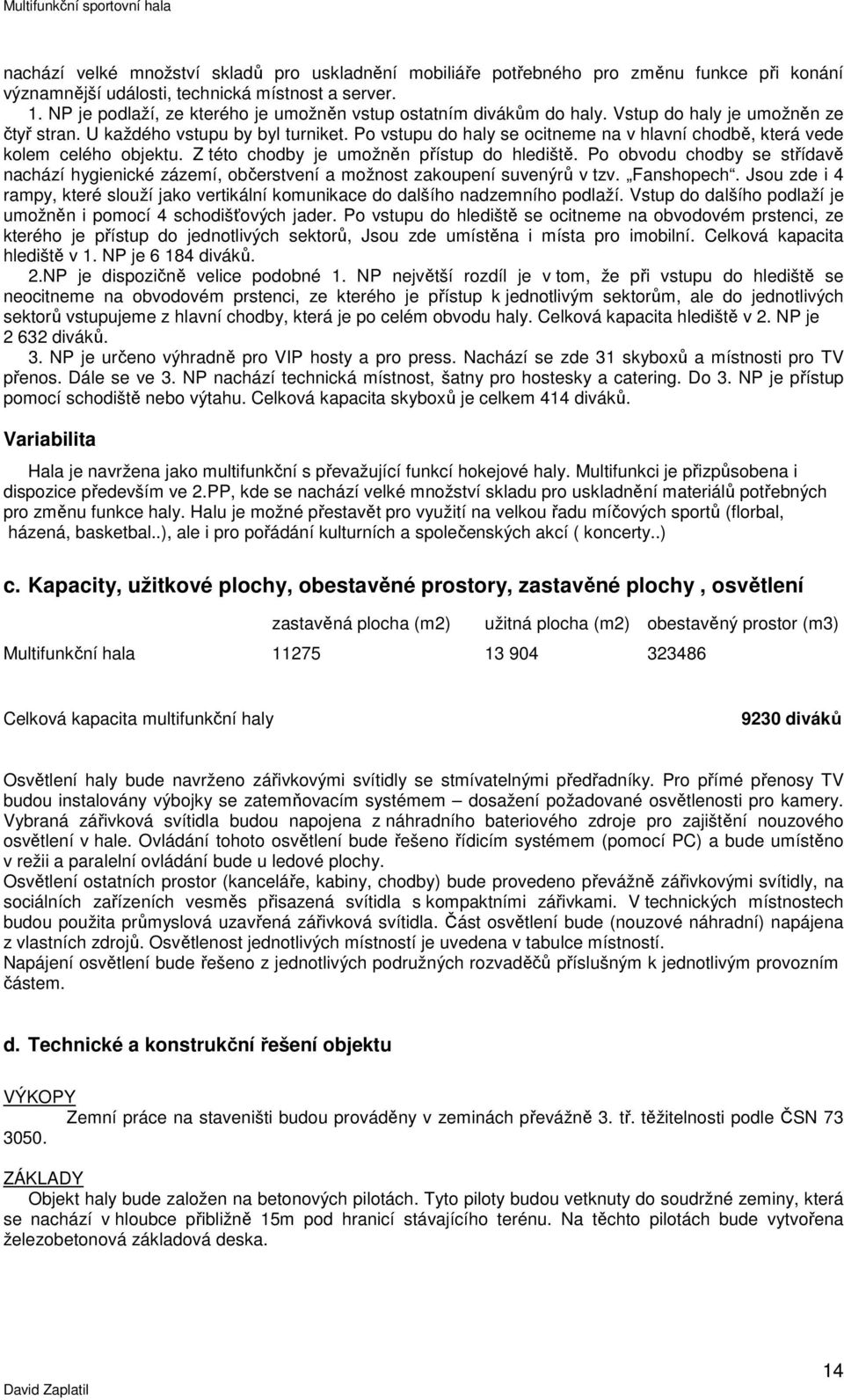 Po vstupu do haly se ocitneme na v hlavní chodbě, která vede kolem celého objektu. Z této chodby je umožněn přístup do hlediště.