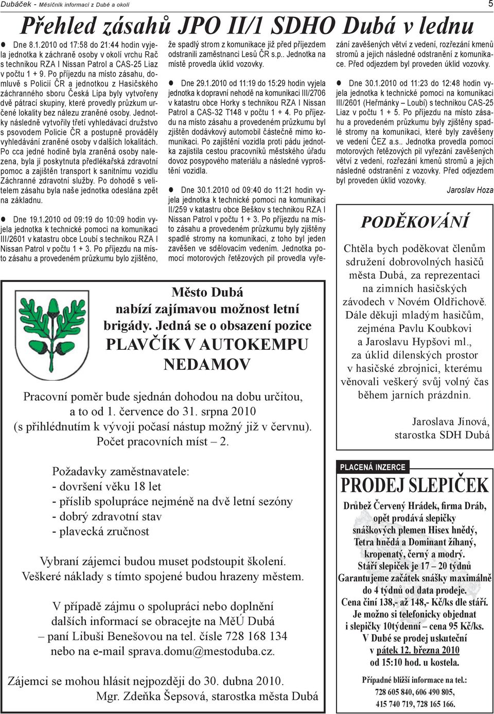 Po příjezdu na místo zásahu, domluvě s Policií ČR a jednotkou z Hasičského záchranného sboru Česká Lípa byly vytvořeny dvě pátrací skupiny, které provedly průzkum určené lokality bez nálezu zraněné
