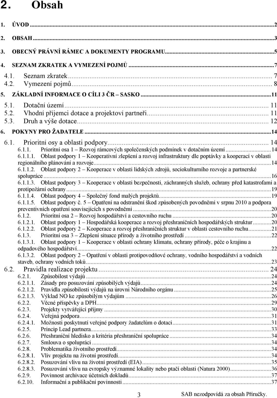 ..14 6.1.1. Prioritní osa 1 Rozvoj rámcových společenských podmínek v dotačním území...14 6.1.1.1. Oblast podpory 1 Kooperativní zlepšení a rozvoj infrastruktury dle poptávky a kooperací v oblasti regionálního plánování a rozvoje.