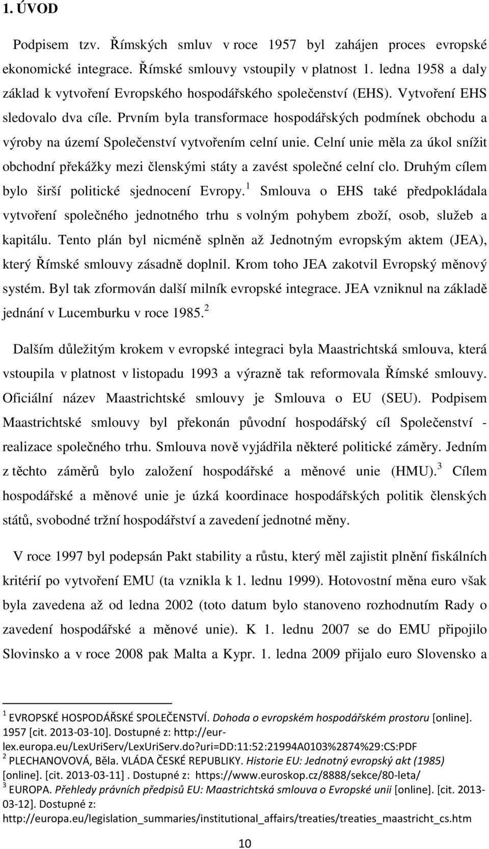 Prvním byla transformace hospodářských podmínek obchodu a výroby na území Společenství vytvořením celní unie.