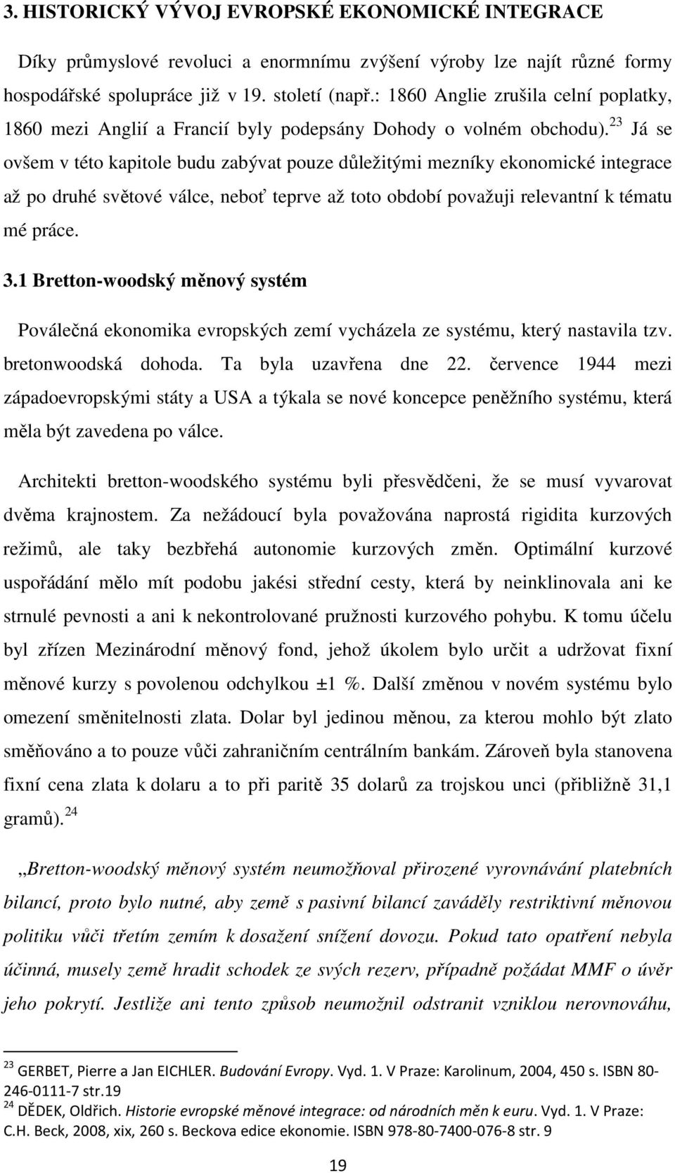 23 Já se ovšem v této kapitole budu zabývat pouze důležitými mezníky ekonomické integrace až po druhé světové válce, neboť teprve až toto období považuji relevantní k tématu mé práce. 3.