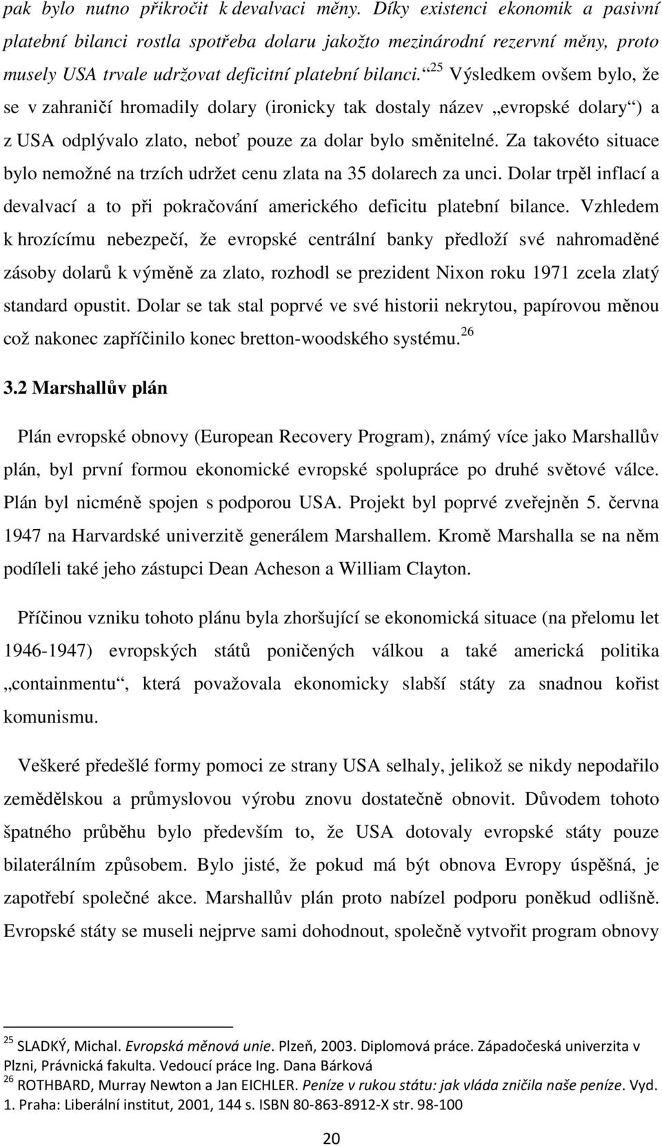 25 Výsledkem ovšem bylo, že se v zahraničí hromadily dolary (ironicky tak dostaly název evropské dolary ) a z USA odplývalo zlato, neboť pouze za dolar bylo směnitelné.
