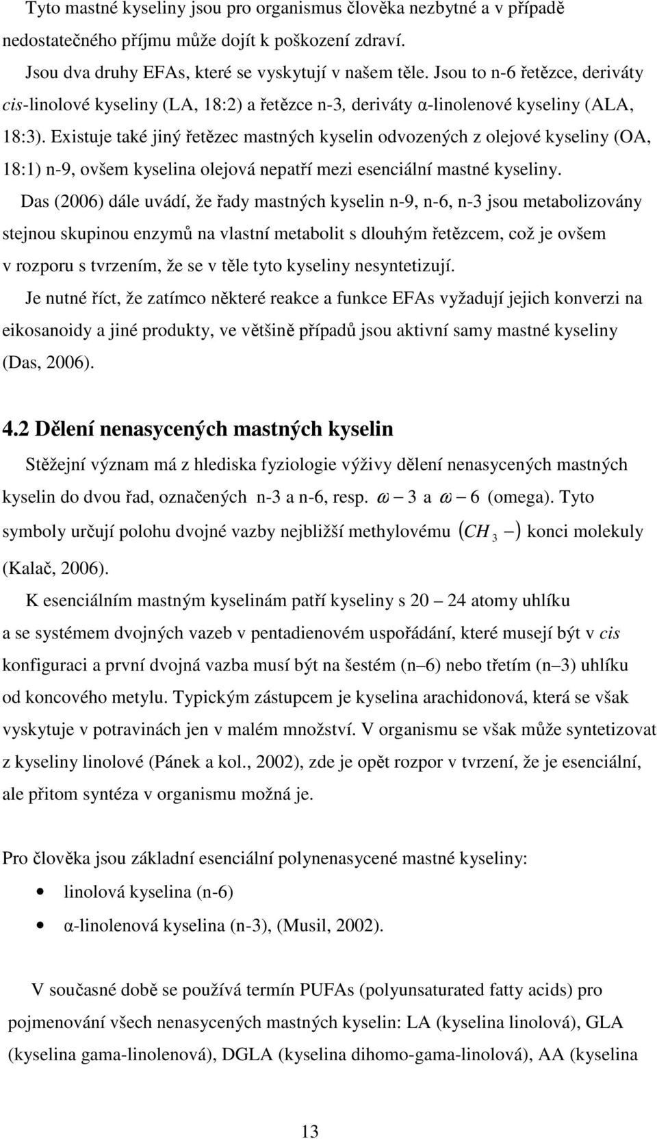 Existuje také jiný řetězec mastných kyselin odvozených z olejové kyseliny (OA, 18:1) n-9, ovšem kyselina olejová nepatří mezi esenciální mastné kyseliny.