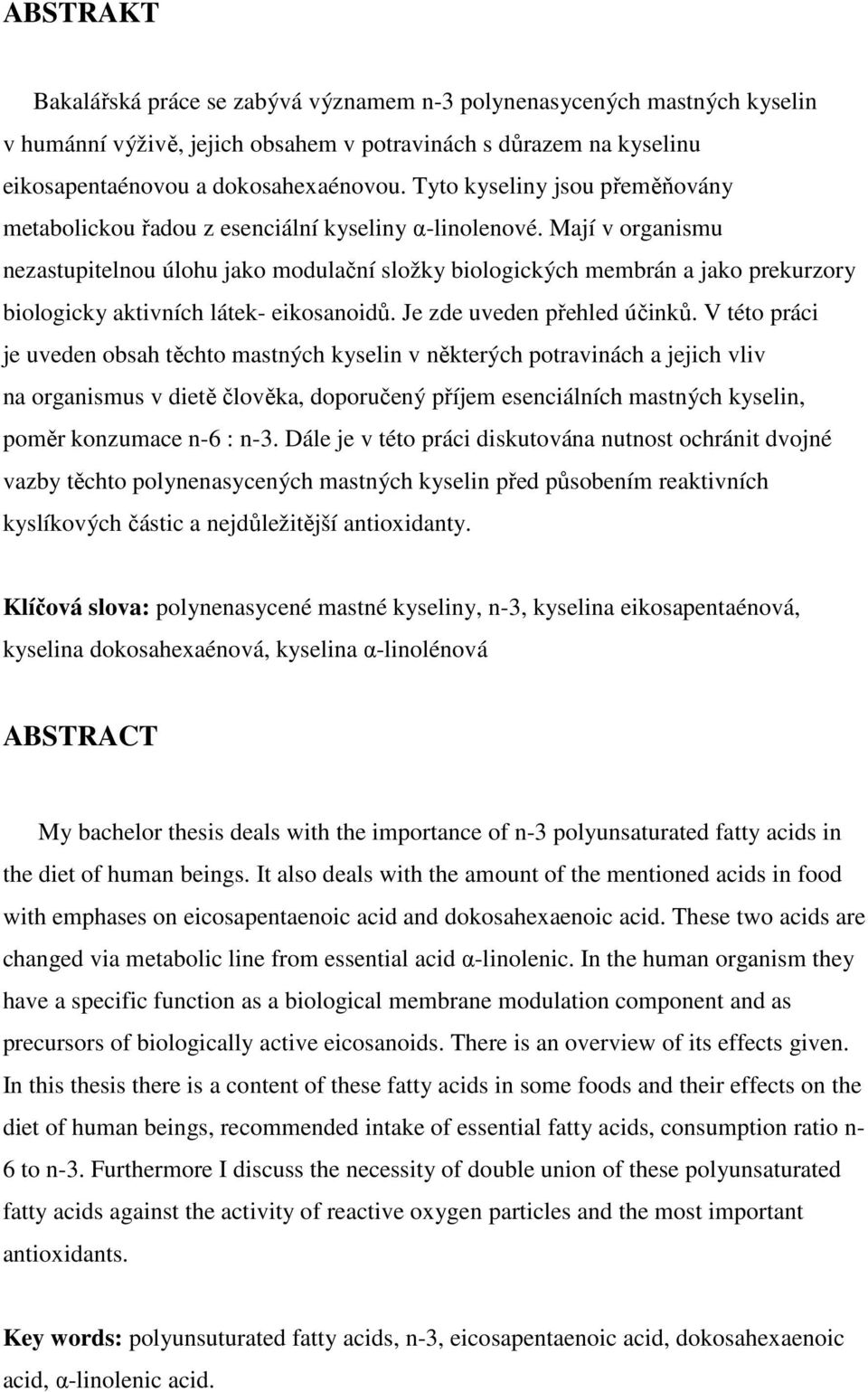 Mají v organismu nezastupitelnou úlohu jako modulační složky biologických membrán a jako prekurzory biologicky aktivních látek- eikosanoidů. Je zde uveden přehled účinků.