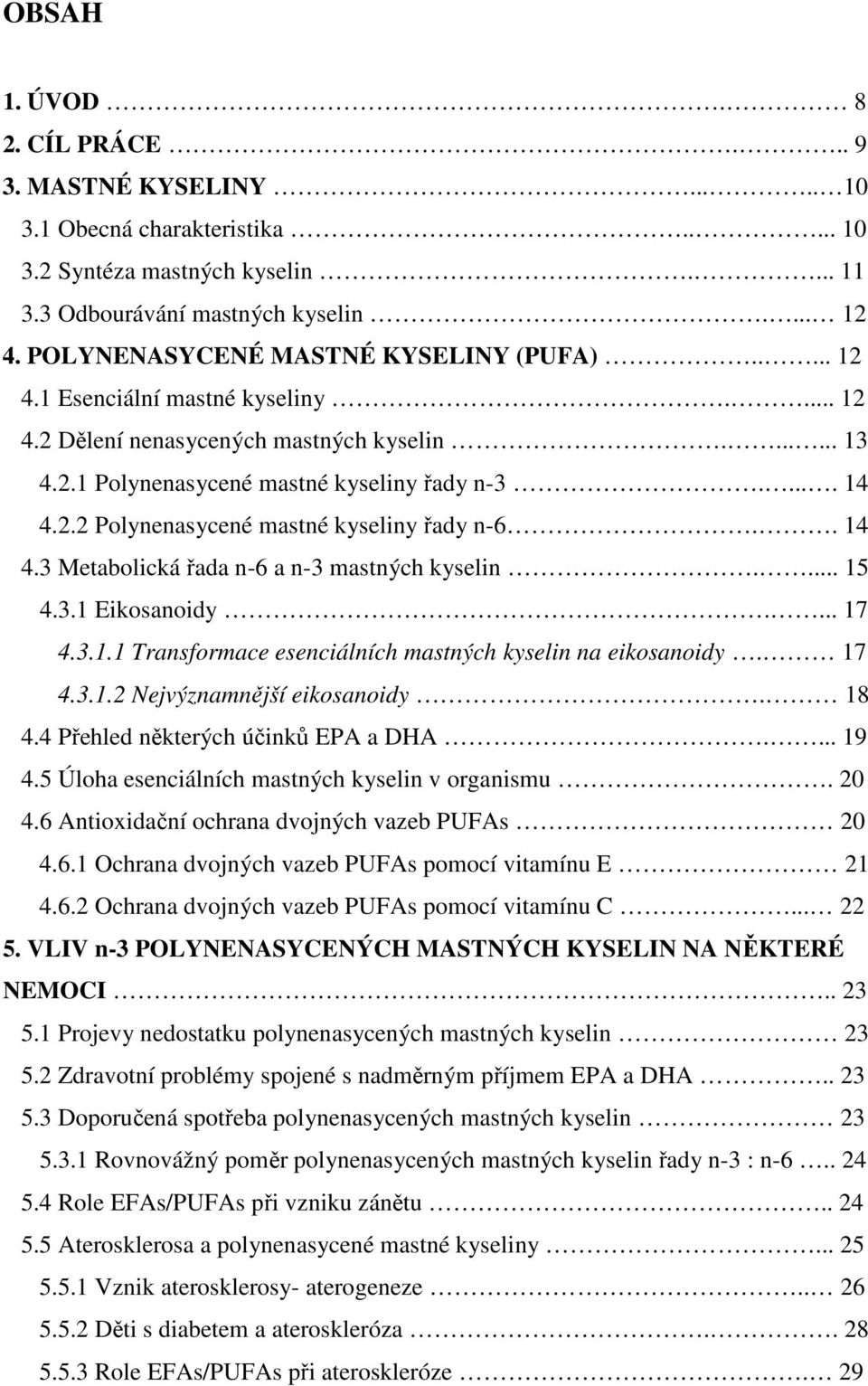 . 14 4.3 Metabolická řada n-6 a n-3 mastných kyselin.... 15 4.3.1 Eikosanoidy.... 17 4.3.1.1 Transformace esenciálních mastných kyselin na eikosanoidy. 17 4.3.1.2 Nejvýznamnější eikosanoidy. 18 4.