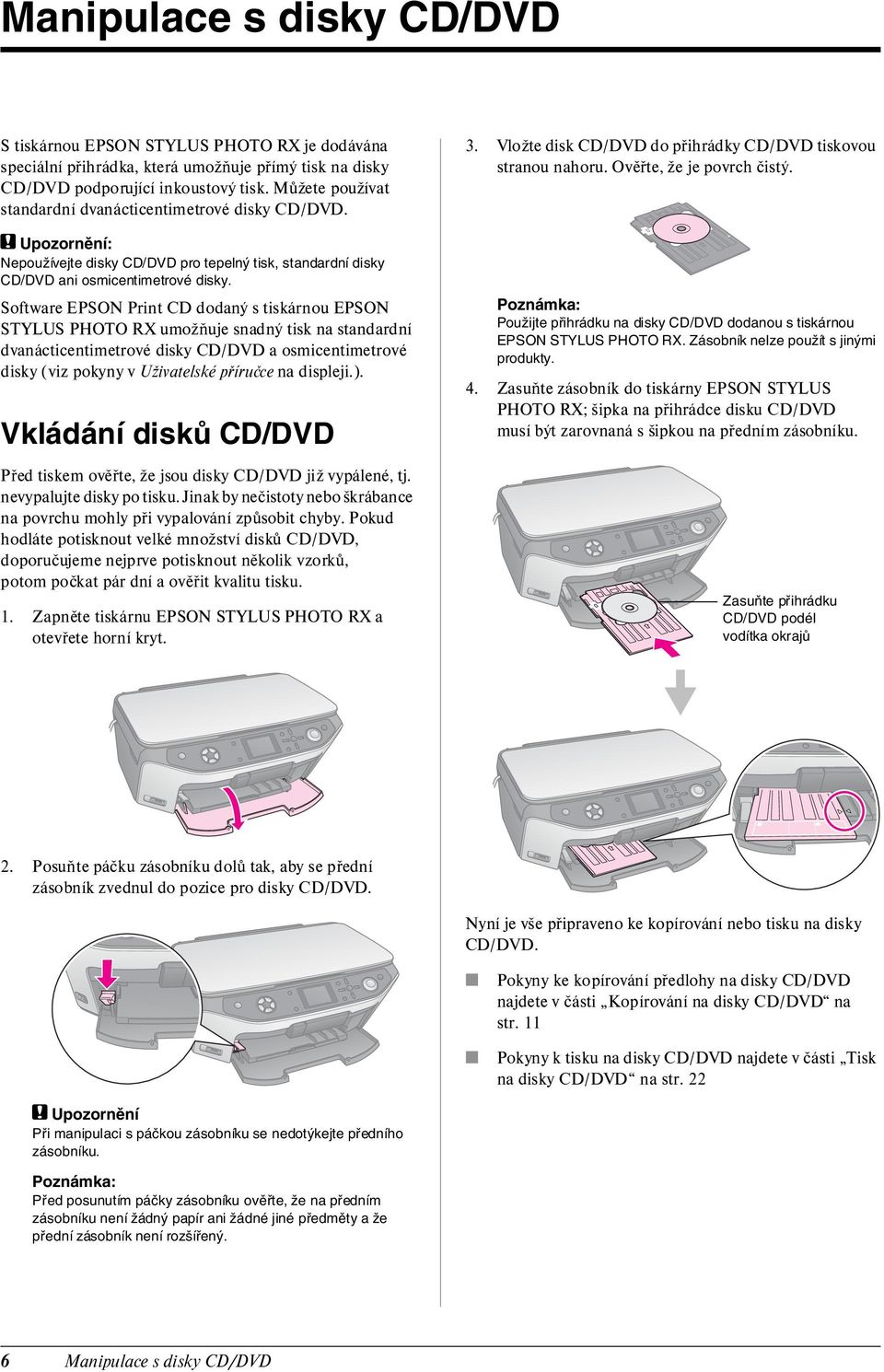 Software EPSON Print CD dodaný s tiskárnou EPSON STYLUS PHOTO RX umožňuje snadný tisk na standardní dvanácticentimetrové disky CD/DVD a osmicentimetrové disky (viz pokyny v Uživatelské příručce na