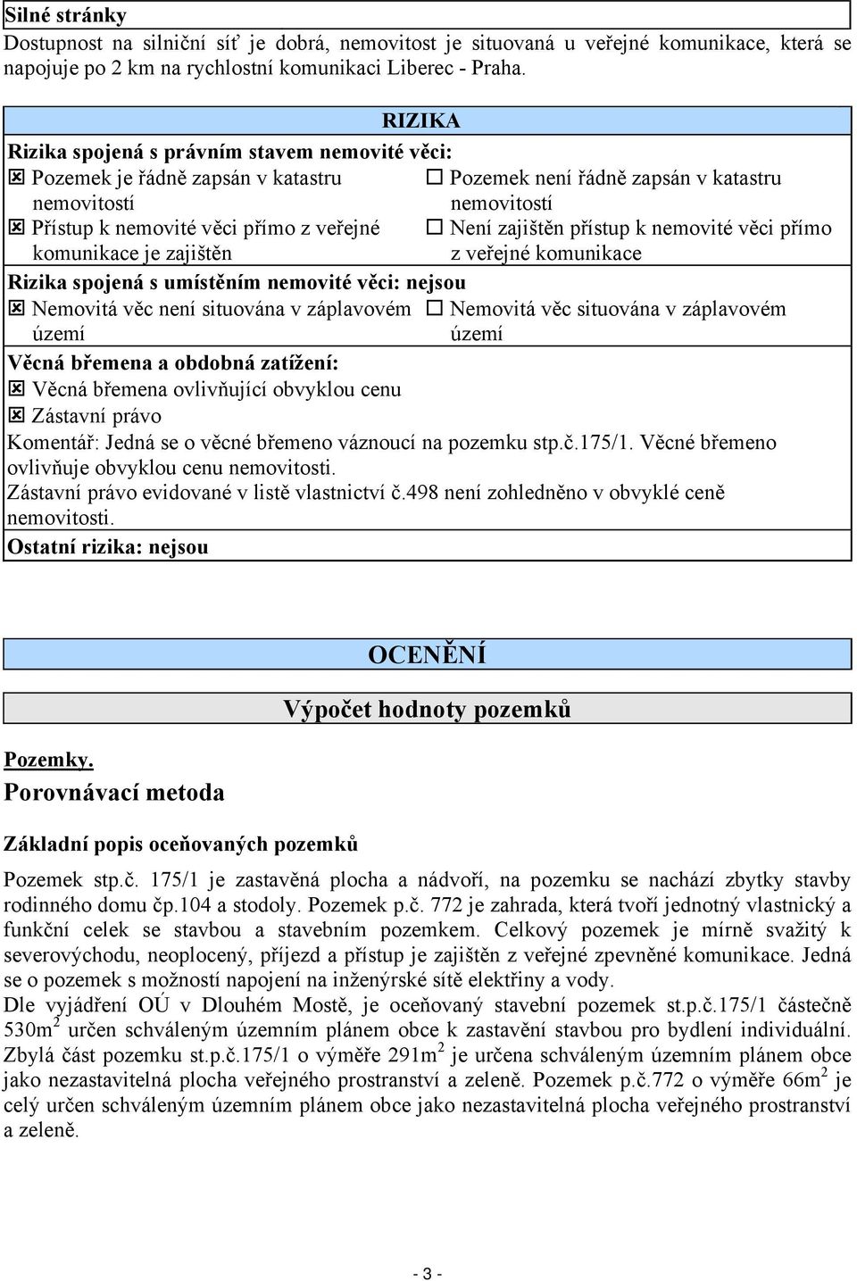 zajištěn přístup k nemovité věci přímo komunikace je zajištěn z veřejné komunikace Rizika spojená s umístěním nemovité věci: nejsou Nemovitá věc není situována v záplavovém Nemovitá věc situována v