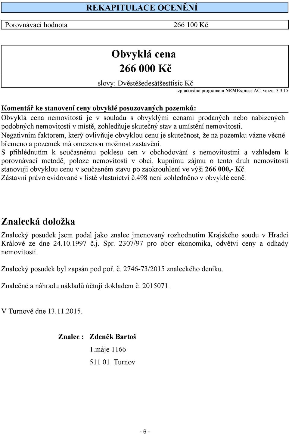 stav a umístění nemovitosti. Negativním faktorem, který ovlivňuje obvyklou cenu je skutečnost, že na pozemku vázne věcné břemeno a pozemek má omezenou možnost zastavění.
