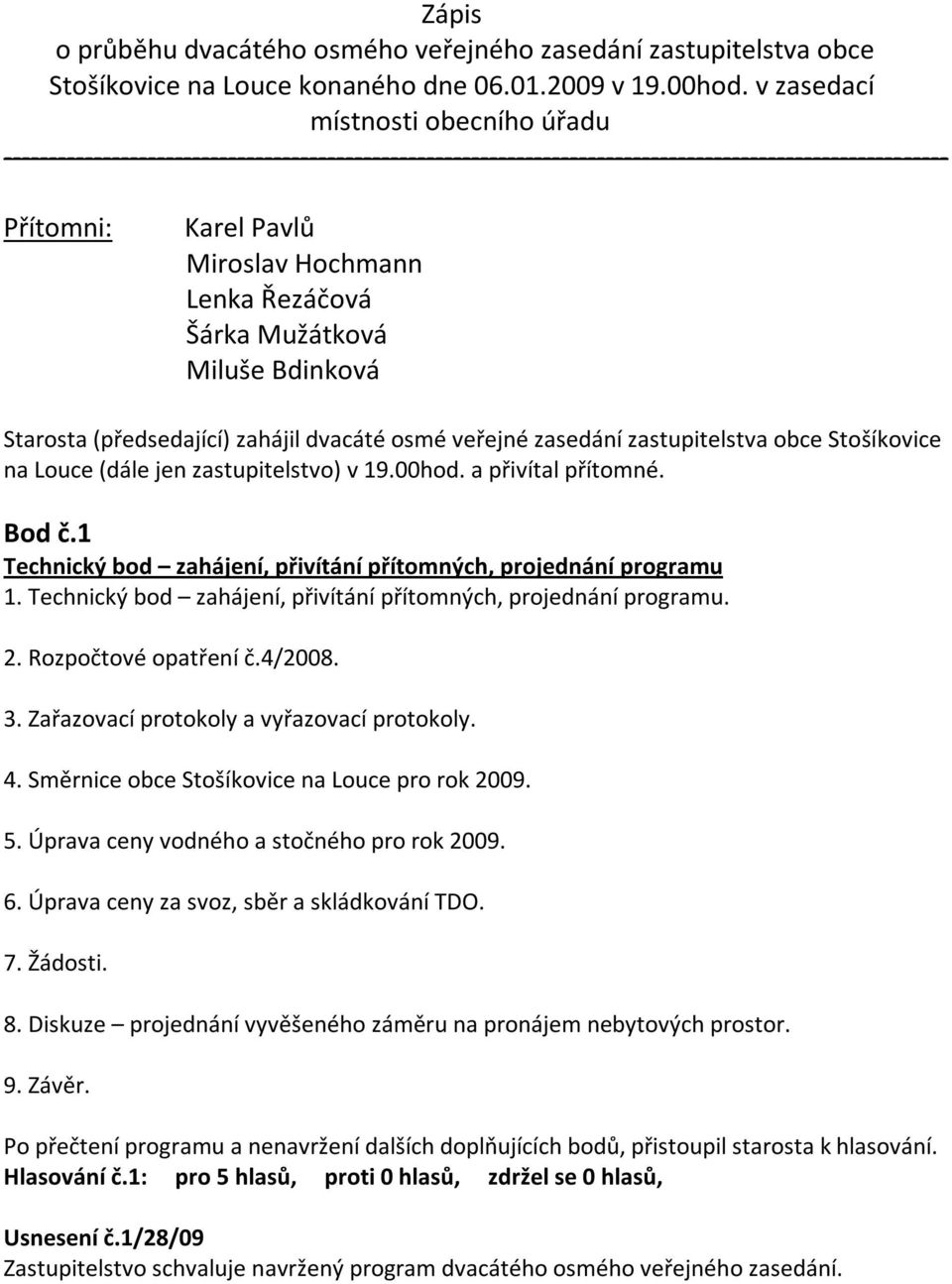 Šárka Mužátková Miluše Bdinková Starosta (předsedající) zahájil dvacáté osmé veřejné zasedání zastupitelstva obce Stošíkovice na Louce (dále jen zastupitelstvo) v 19.00hod. a přivítal přítomné. Bod č.