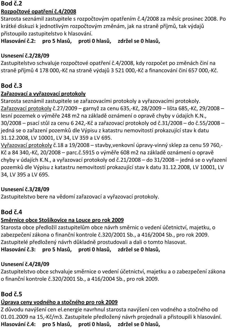 2/28/09 Zastupitelstvo schvaluje rozpočtové opatření č.4/2008, kdy rozpočet po změnách činí na straně příjmů 4 178 000,-Kč na straně výdajů 3 521 000,-Kč a financování činí 657 000,-Kč. Bod č.