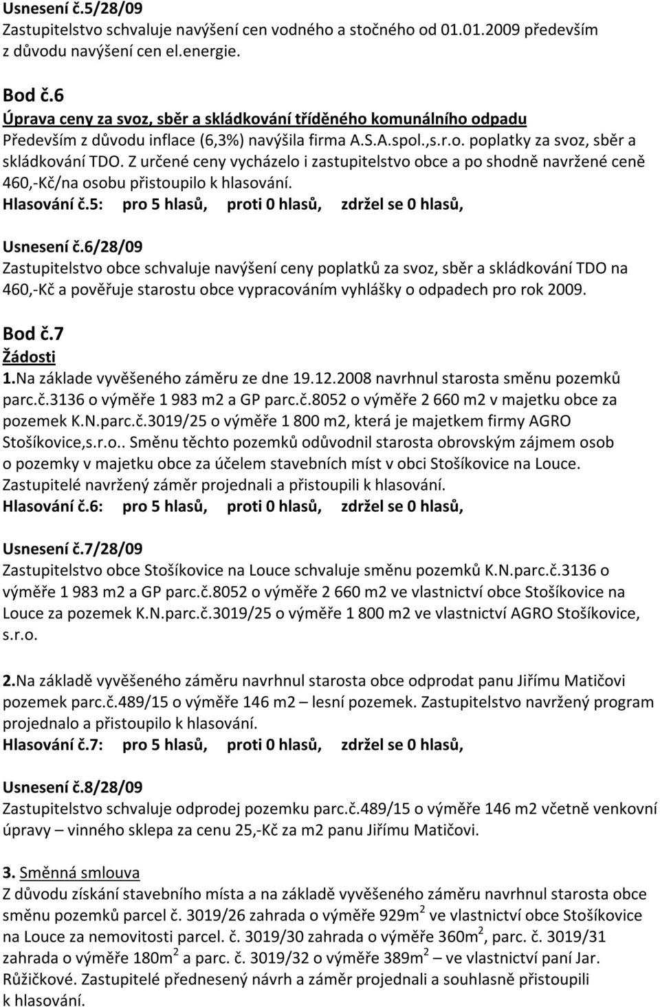 Z určené ceny vycházelo i zastupitelstvo obce a po shodně navržené ceně 460,-Kč/na osobu přistoupilo k hlasování. Hlasování č.5: pro 5 hlasů, proti 0 hlasů, zdržel se 0 hlasů, Usnesení č.