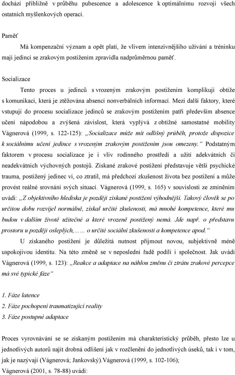 Socializace Tento proces u jedinců s vrozeným zrakovým postižením komplikují obtíže s komunikací, která je ztěžována absencí nonverbálních informací.