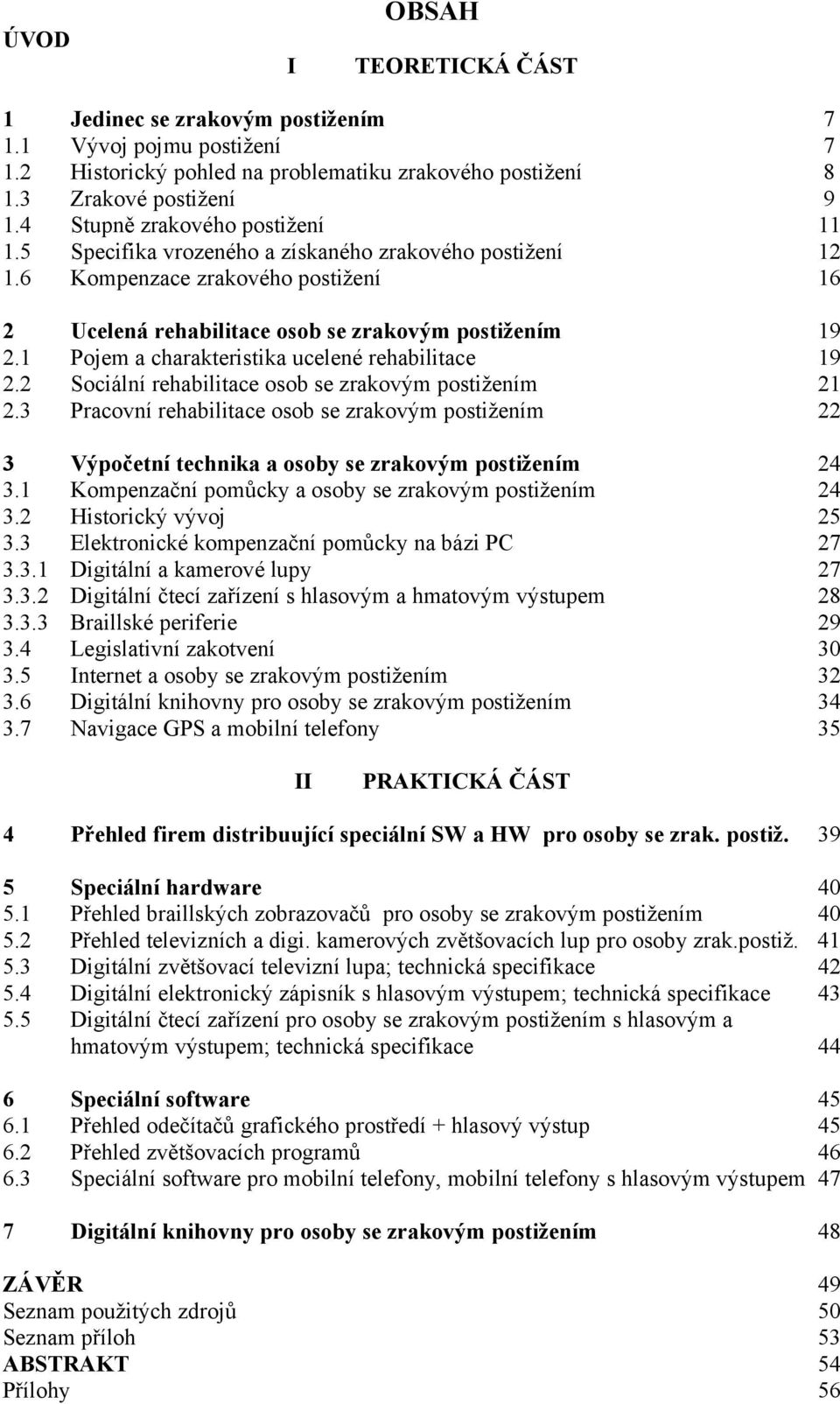 1 Pojem a charakteristika ucelené rehabilitace 19 2.2 Sociální rehabilitace osob se zrakovým postižením 21 2.