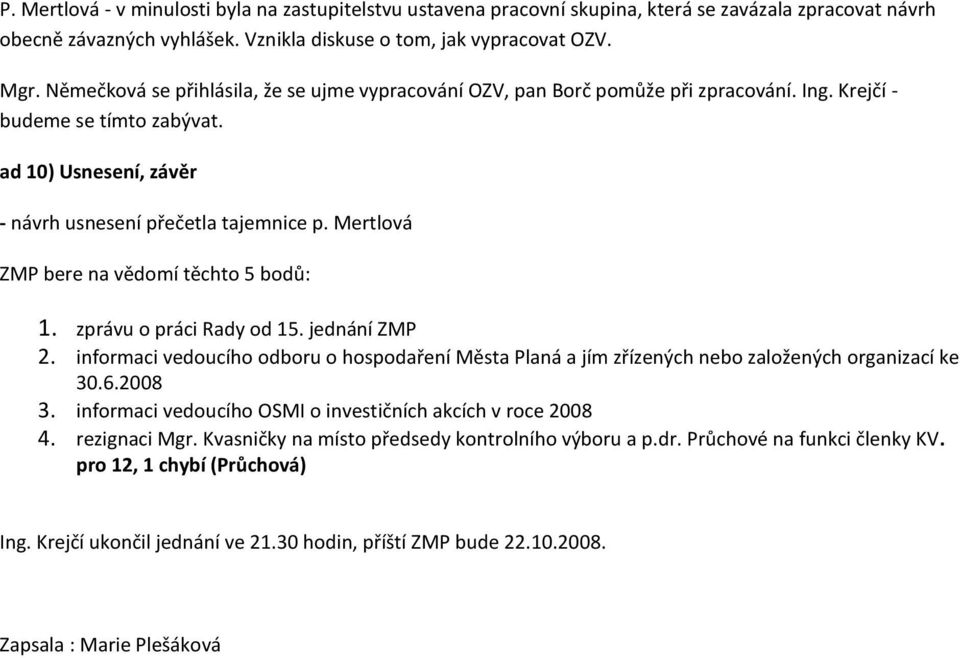 Mertlová ZMP bere na vědomí těchto 5 bodů: 1. zprávu o práci Rady od 15. jednání ZMP 2. informaci vedoucího odboru o hospodaření Města Planá a jím zřízených nebo založených organizací ke 30.6.2008 3.