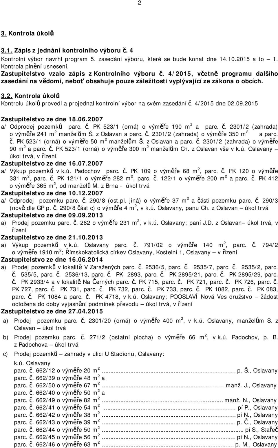 4/2015 dne 02.09.2015 Zastupitelstvo ze dne 18.06.2007 a/ Odprodej pozemků parc. č. PK 523/1 (orná) o výměře 190 m 2 a parc. č. 2301/2 (zahrada) o výměře 241 m 2 manželům Š. z Oslavan a parc. č. 2301/2 (zahrada) o výměře 350 m 2 a parc.