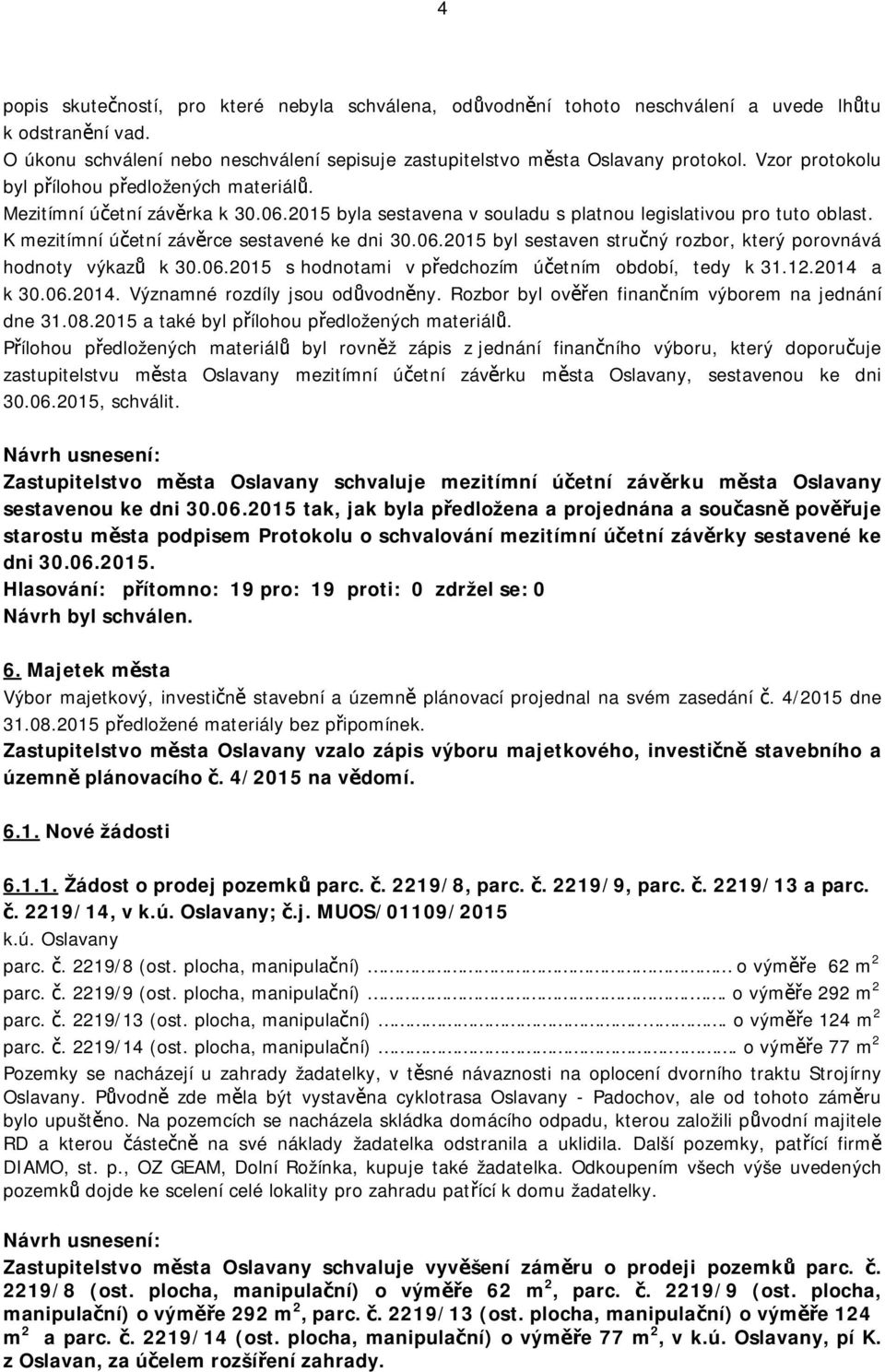 K mezitímní účetní závěrce sestavené ke dni 30.06.2015 byl sestaven stručný rozbor, který porovnává hodnoty výkazů k 30.06.2015 s hodnotami v předchozím účetním období, tedy k 31.12.2014 