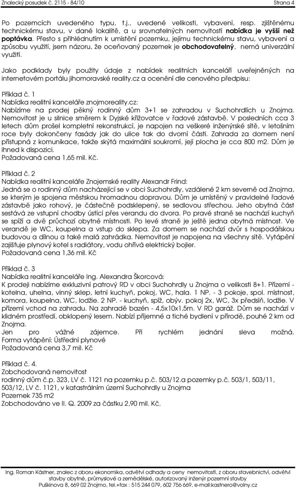 Přesto s přihlédnutím k umístění pozemku, jejímu technickému stavu, vybavení a způsobu využití, jsem názoru, že oceňovaný pozemek je obchodovatelný, nemá univerzální využití.