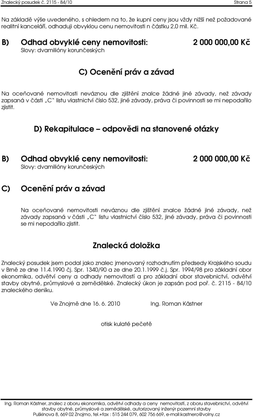 B) Odhad obvyklé ceny nemovitosti: 2 000 000,00 Kč Slovy: dvamilióny korunčeských C) Ocenění práv a závad Na oceňované nemovitosti neváznou dle zjištění znalce žádné jiné závady, než závady zapsaná v