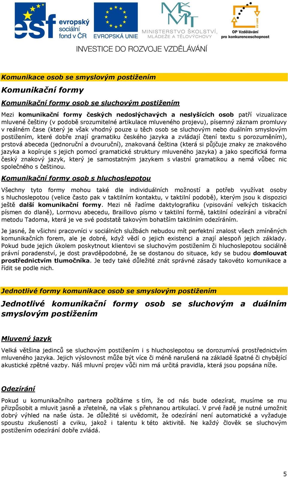 dobře znají gramatiku českého jazyka a zvládají čtení textu s porozuměním), prstová abeceda (jednoruční a dvouruční), znakovaná čeština (která si půjčuje znaky ze znakového jazyka a kopíruje s jejich