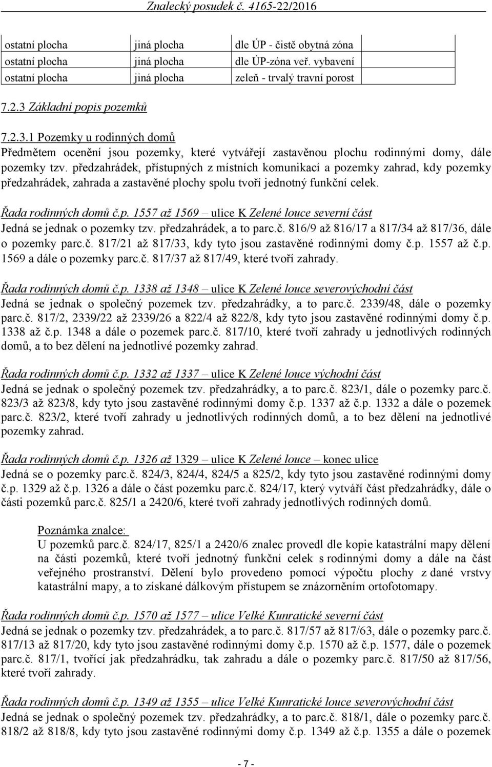 předzahrádek, přístupných z místních komunikací a pozemky zahrad, kdy pozemky předzahrádek, zahrada a zastavěné plochy spolu tvoří jednotný funkční celek. Řada rodinných domů č.p. 1557 až 1569 ulice K Zelené louce severní část Jedná se jednak o pozemky tzv.