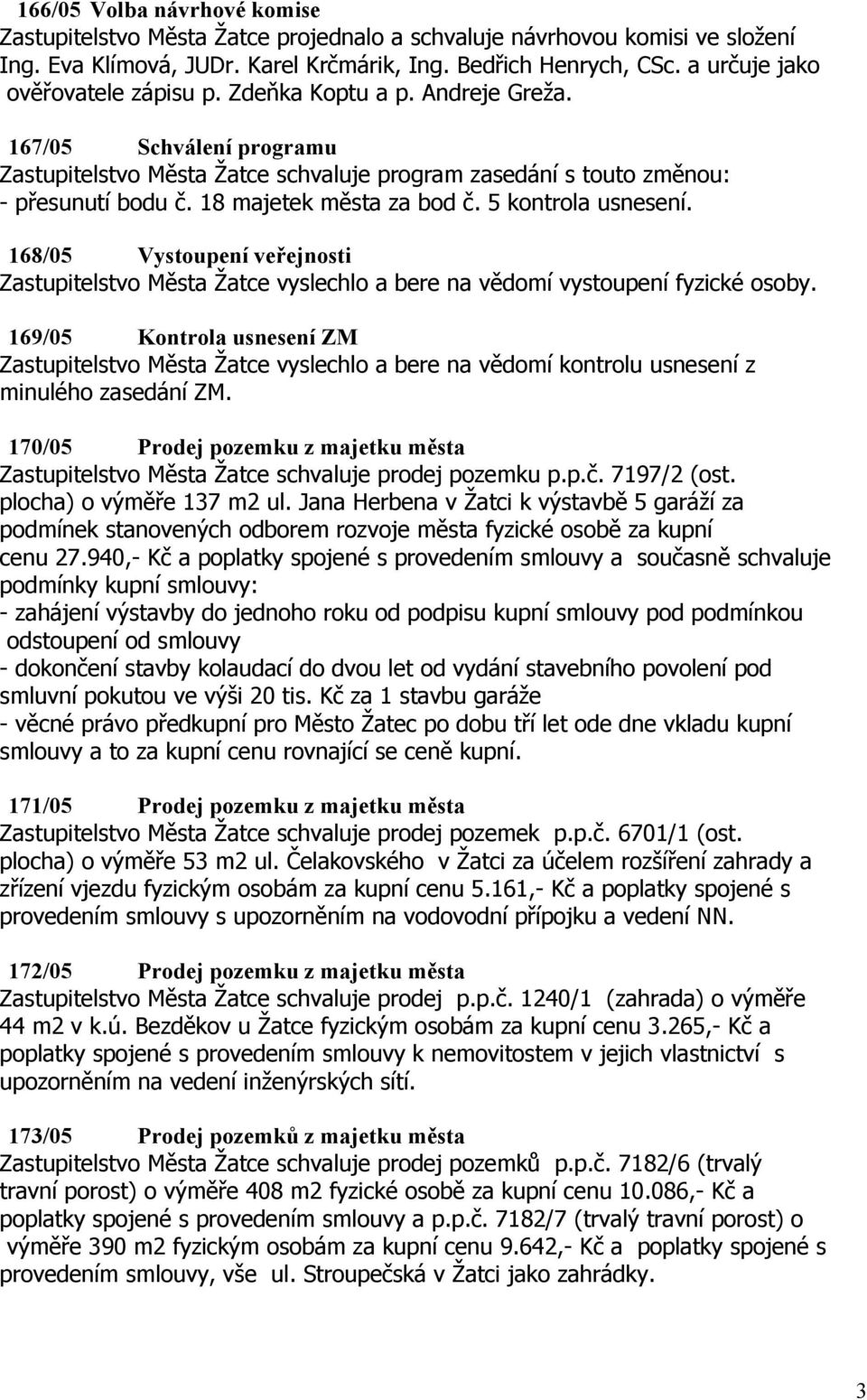 18 majetek města za bod č. 5 kontrola usnesení. 168/05 Vystoupení veřejnosti Zastupitelstvo Města Žatce vyslechlo a bere na vědomí vystoupení fyzické osoby.