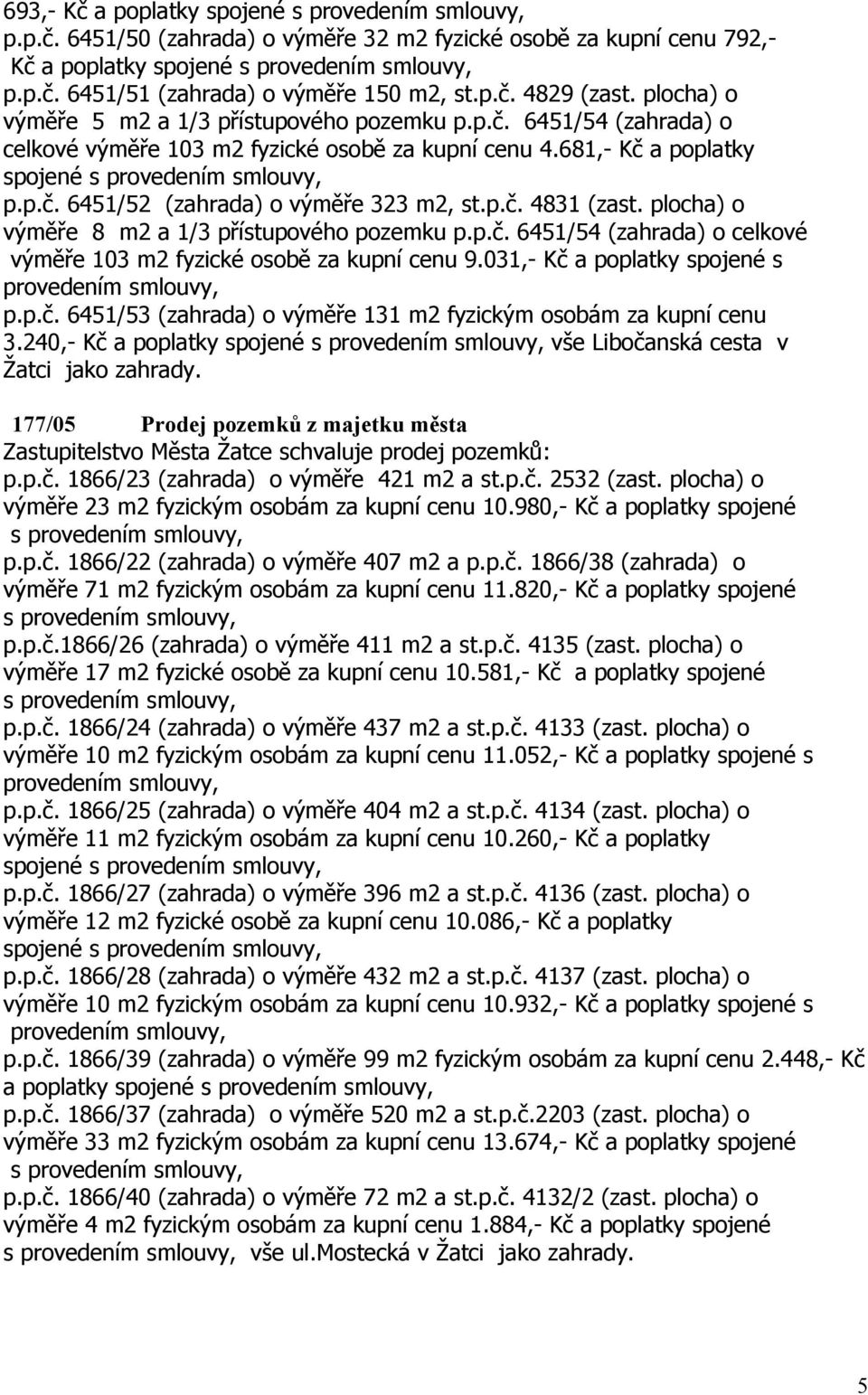 p.č. 4831 (zast. plocha) o výměře 8 m2 a 1/3 přístupového pozemku p.p.č. 6451/54 (zahrada) o celkové výměře 103 m2 fyzické osobě za kupní cenu 9.031,- Kč a poplatky spojené s p.p.č. 6451/53 (zahrada) o výměře 131 m2 fyzickým osobám za kupní cenu 3.