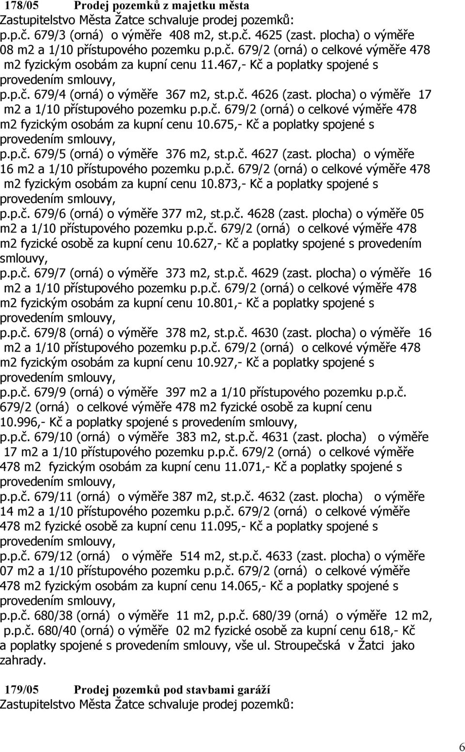 plocha) o výměře 17 m2 a 1/10 přístupového pozemku p.p.č. 679/2 (orná) o celkové výměře 478 m2 fyzickým osobám za kupní cenu 10.675,- Kč a poplatky spojené s p.p.č. 679/5 (orná) o výměře 376 m2, st.p.č. 4627 (zast.