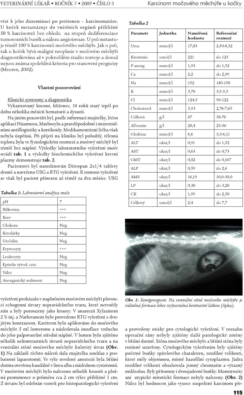 Jak u psù, tak u koèek bývá maligní neoplasie v moèovém mìchýøi diagnostikována až v pokroèilém stadiu rozvoje a dosud nejsou známa spolehlivá kriteria pro stanovení prognózy (Meuten, 2002).