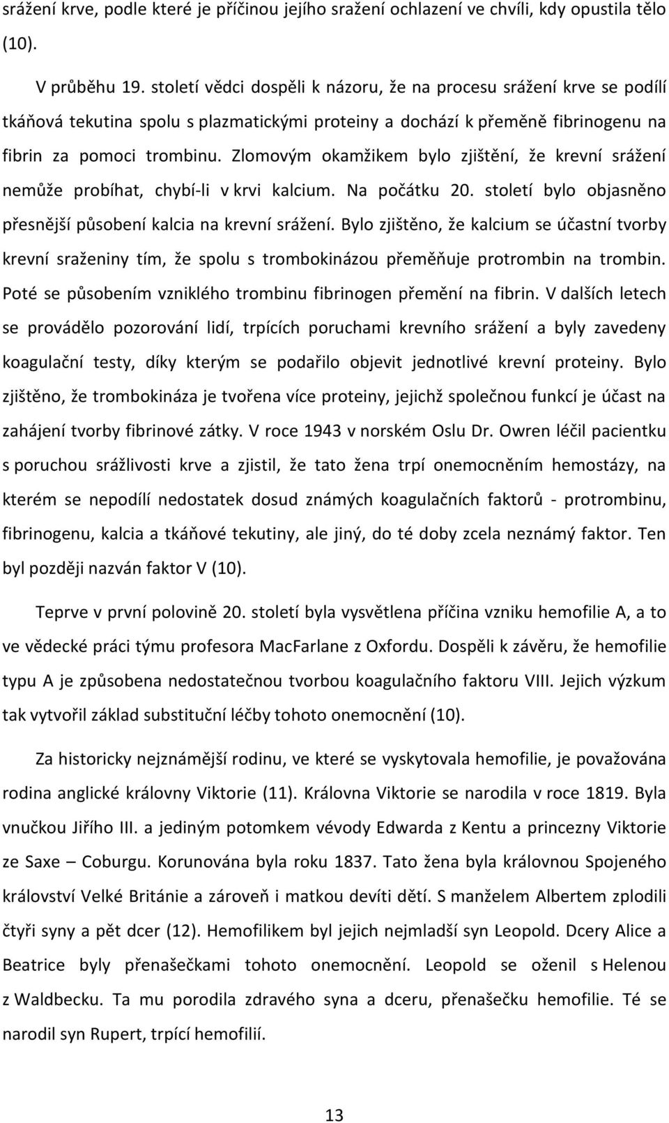 Zlomovým okamžikem bylo zjištění, že krevní srážení nemůže probíhat, chybí-li v krvi kalcium. Na počátku 20. století bylo objasněno přesnější působení kalcia na krevní srážení.